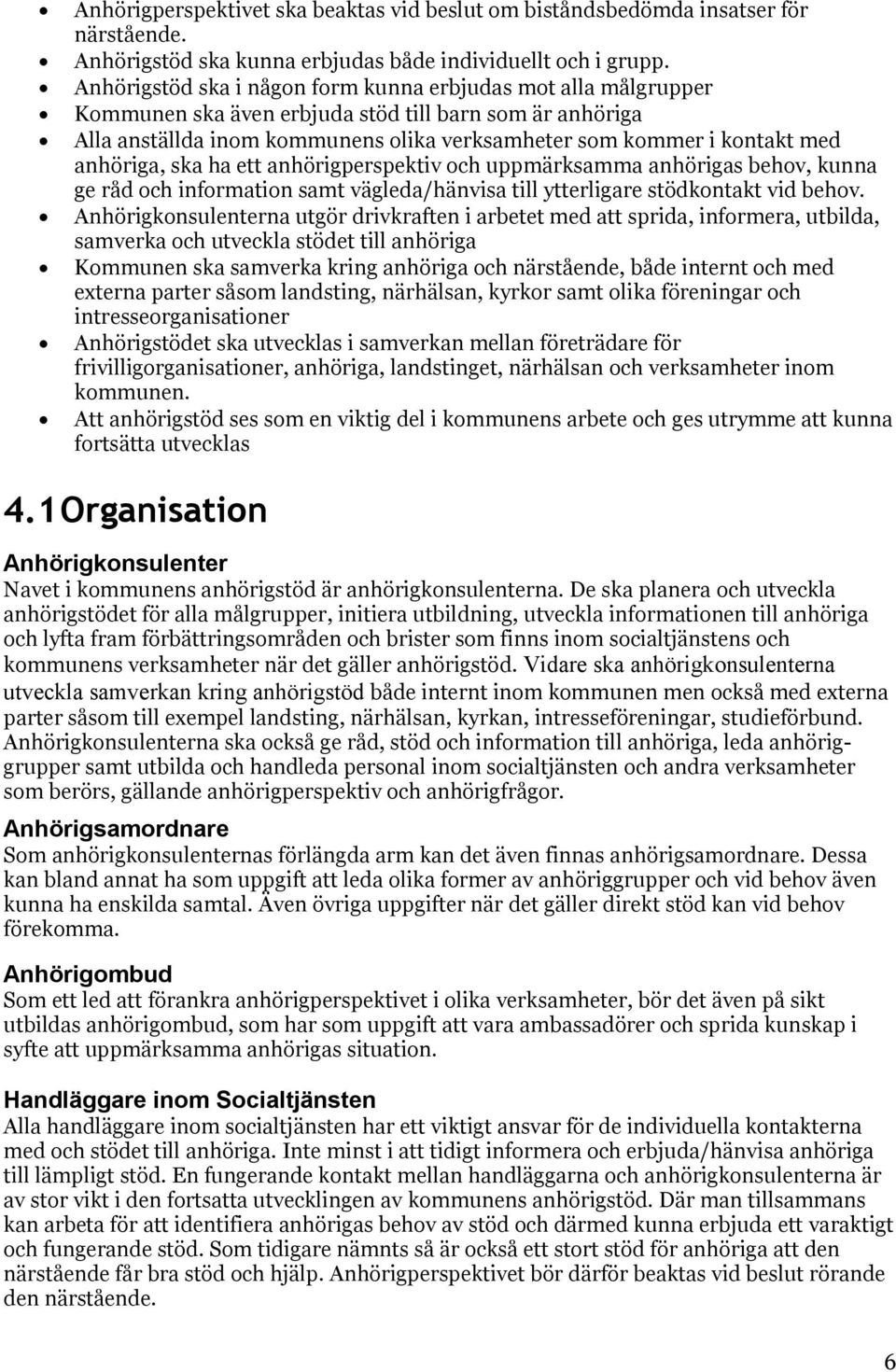 anhöriga, ska ha ett anhörigperspektiv och uppmärksamma anhörigas behov, kunna ge råd och information samt vägleda/hänvisa till ytterligare stödkontakt vid behov.