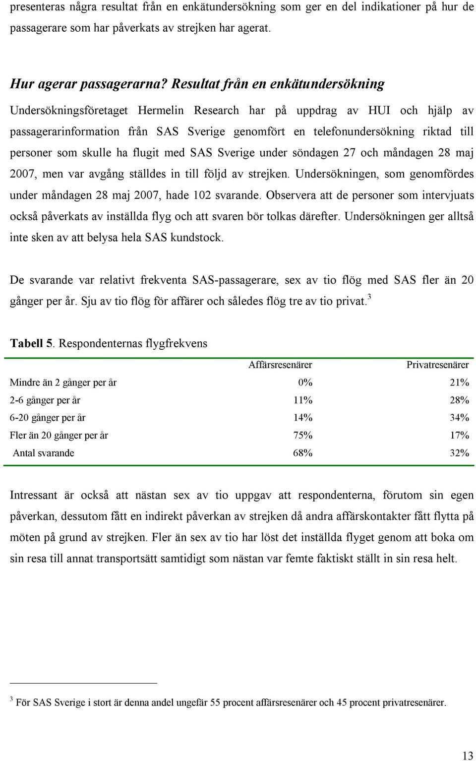 personer som skulle ha flugit med SAS Sverige under söndagen 27 och måndagen 28 maj 2007, men var avgång ställdes in till följd av strejken.