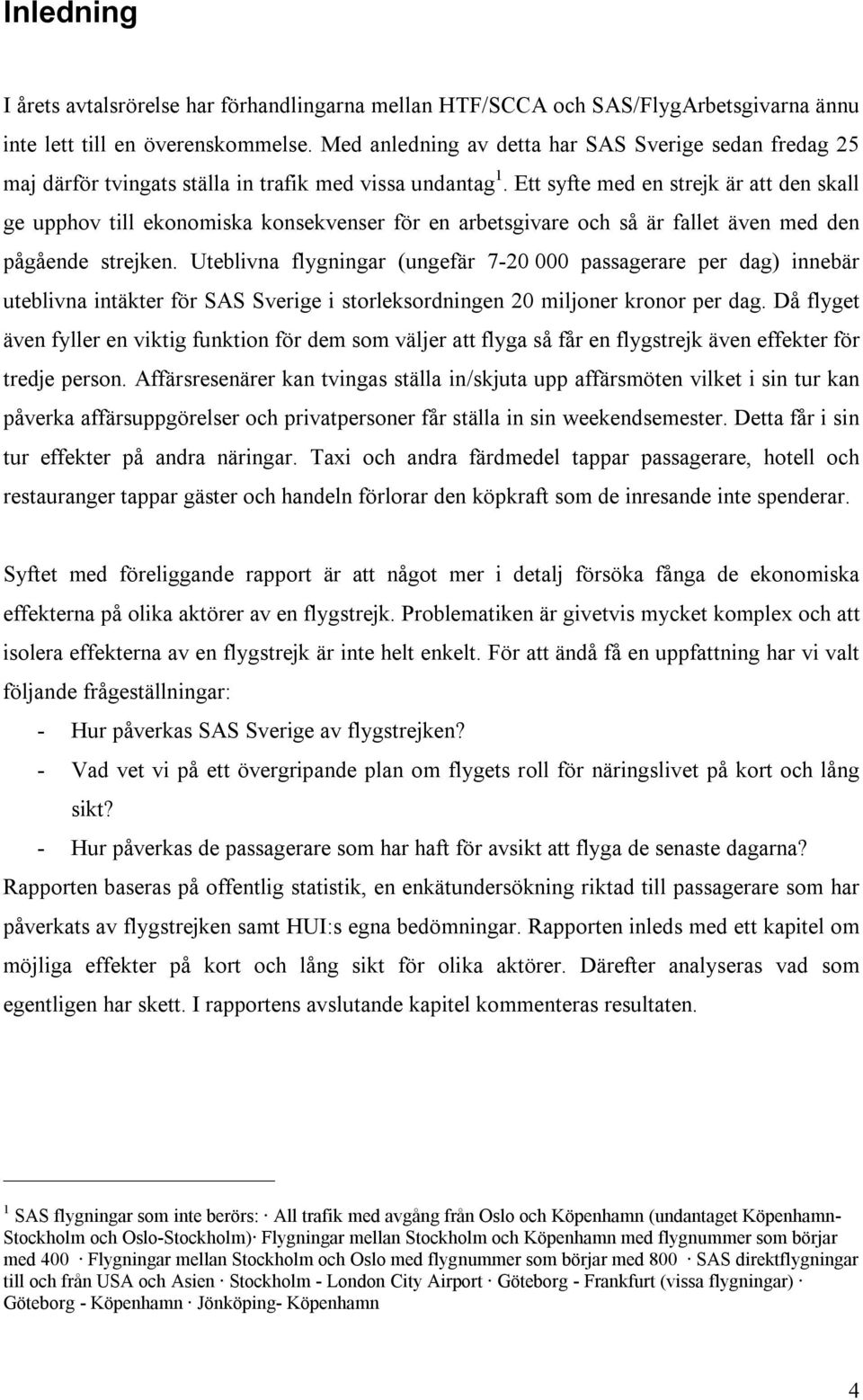 Ett syfte med en strejk är att den skall ge upphov till ekonomiska konsekvenser för en arbetsgivare och så är fallet även med den pågående strejken.