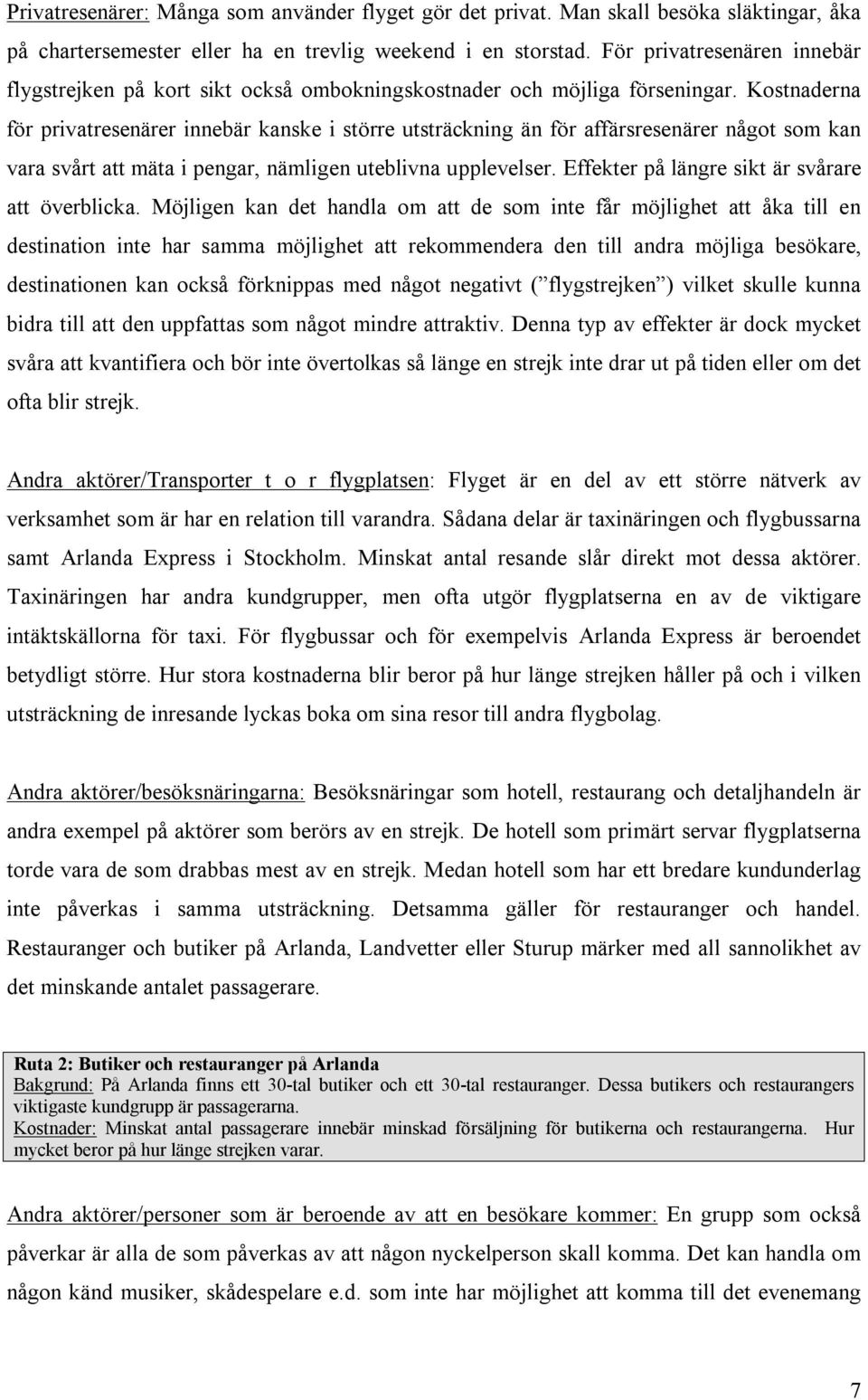 Kostnaderna för privatresenärer innebär kanske i större utsträckning än för affärsresenärer något som kan vara svårt att mäta i pengar, nämligen uteblivna upplevelser.