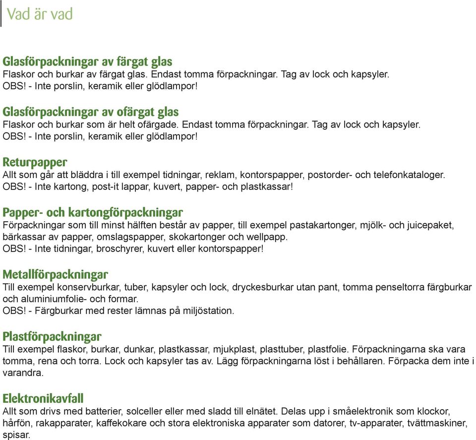 Returpapper Allt som går att bläddra i till exempel tidningar, reklam, kontorspapper, postorder- och telefonkataloger OBS! - Inte kartong, post-it lappar, kuvert, papper- och plastkassar!