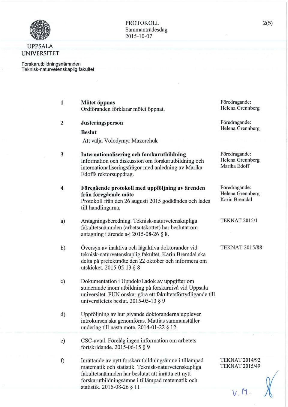 Edoffs rektorsuppdrag. 4 Foregaende protokoll med uppfoljning av arenden fran foregaende mote Protokoll fran den 26 augusti 2015 godkandes och lades till handlingarna. a) Antagningsberedning.