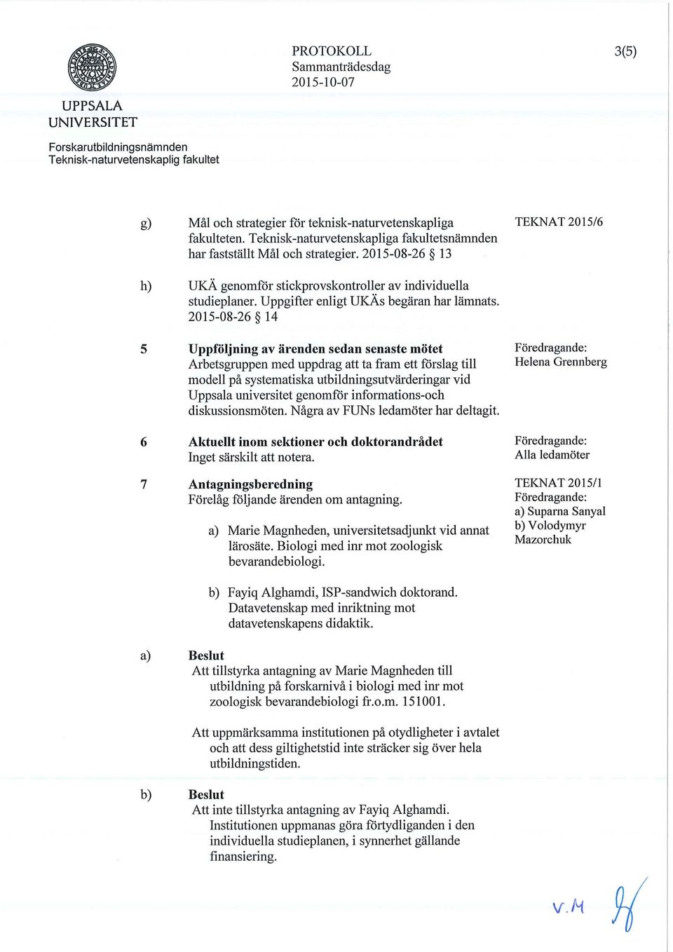 2015-08-26 14 5 6 7 UppfOljning av arenden sedan senaste motet Arbetsgruppen med uppdrag att ta fram ett forslag till modell pa systematiska utbildningsutvarderingar vid Uppsala universitet genomfor