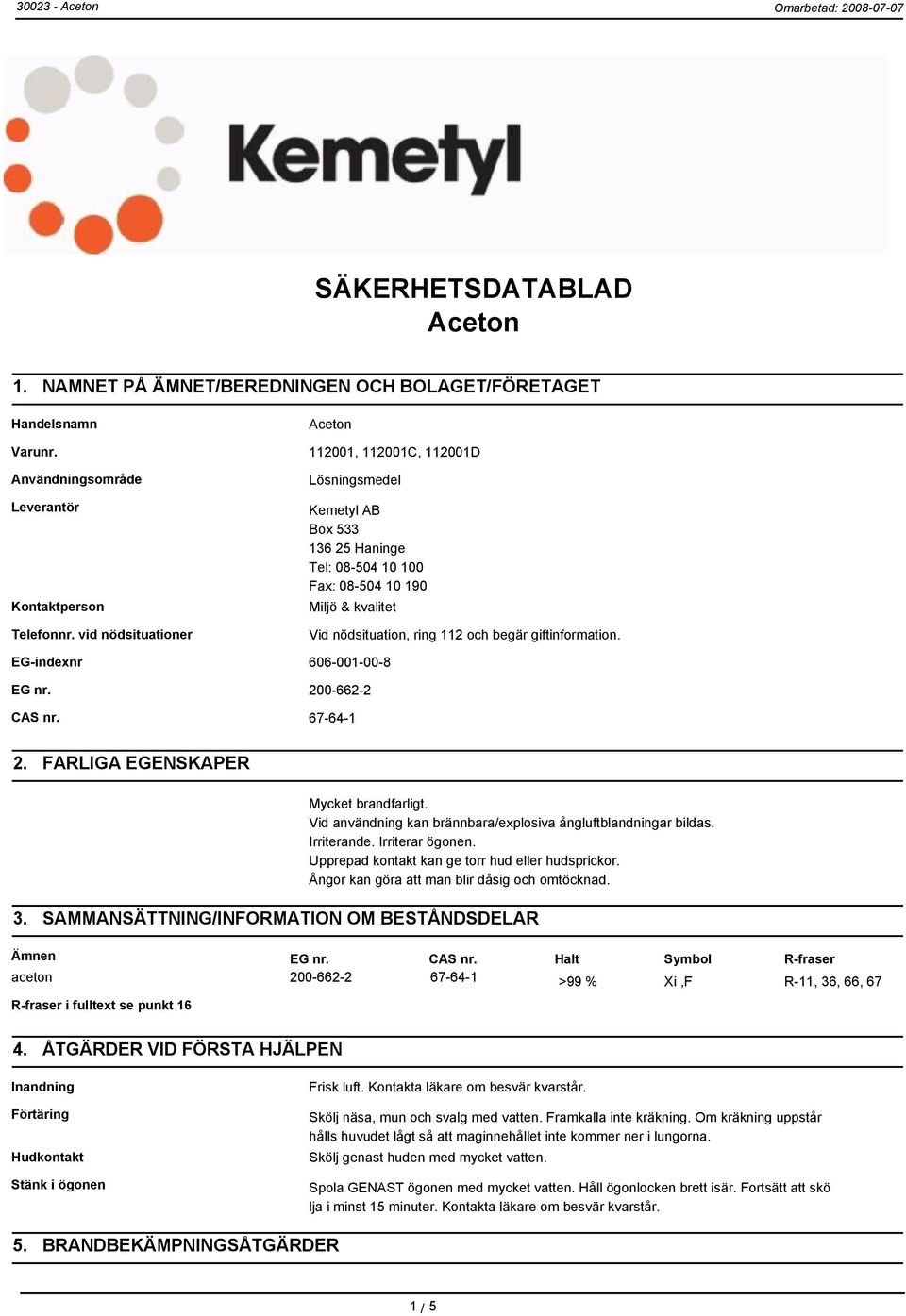 EG-indexnr 606-001-00-8 EG nr. 200-662-2 CAS nr. 67-64-1 2. FARLIGA EGENSKAPER Mycket brandfarligt. Vid användning kan brännbara/explosiva ångluftblandningar bildas. Irriterande. Irriterar ögonen.