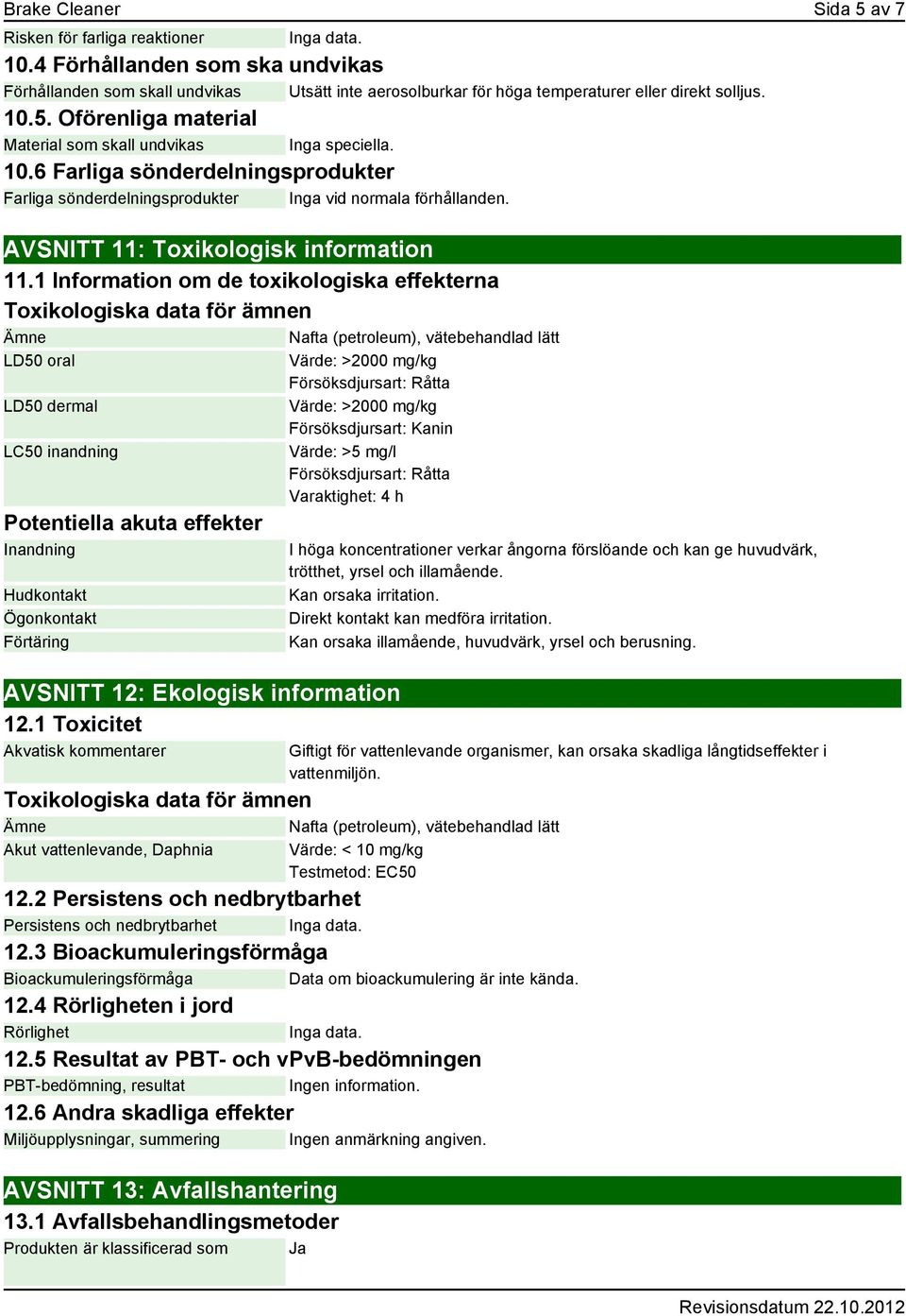 Oförenliga material Material som skall undvikas Inga speciella. 10.6 Farliga sönderdelningsprodukter Farliga sönderdelningsprodukter Inga vid normala förhållanden.