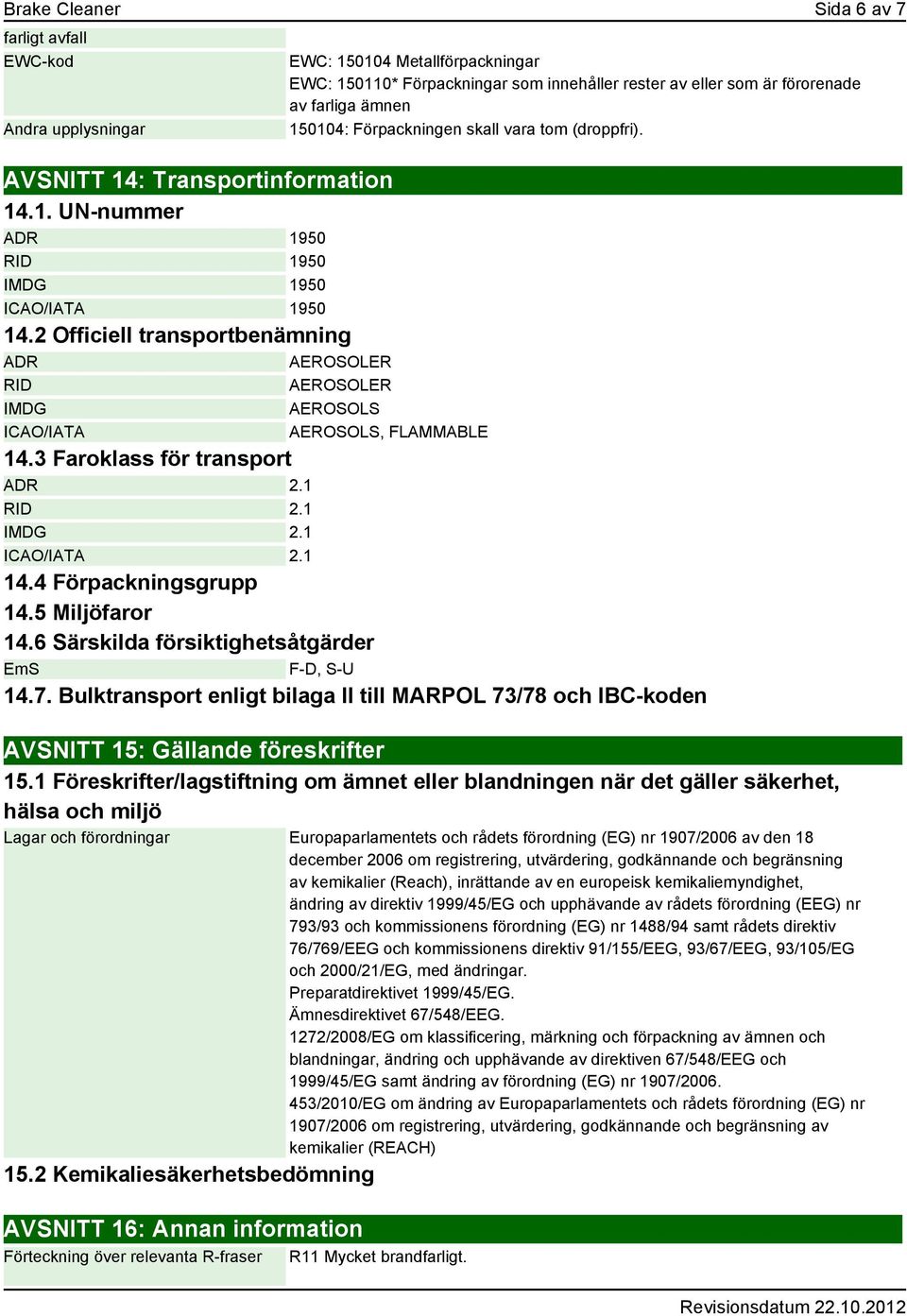 2 Officiell transportbenämning ADR AEROSOLER RID AEROSOLER IMDG AEROSOLS ICAO/IATA AEROSOLS, FLAMMABLE 14.3 Faroklass för transport ADR 2.1 RID 2.1 IMDG 2.1 ICAO/IATA 2.1 14.4 Förpackningsgrupp 14.