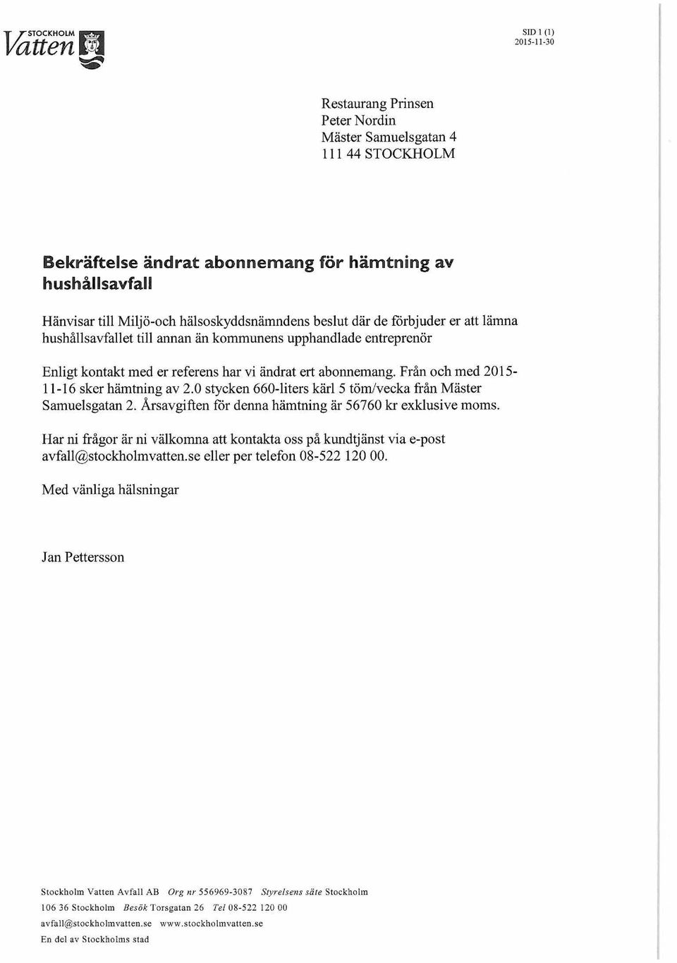 Från och med 2015-11-16 sker hämtning av 2.0 stycken 660-liters kärl 5 töm/vecka från Mäster Samuelsgatan 2. Årsavgiften för denna hämtning är 56760 kr exklusive moms.