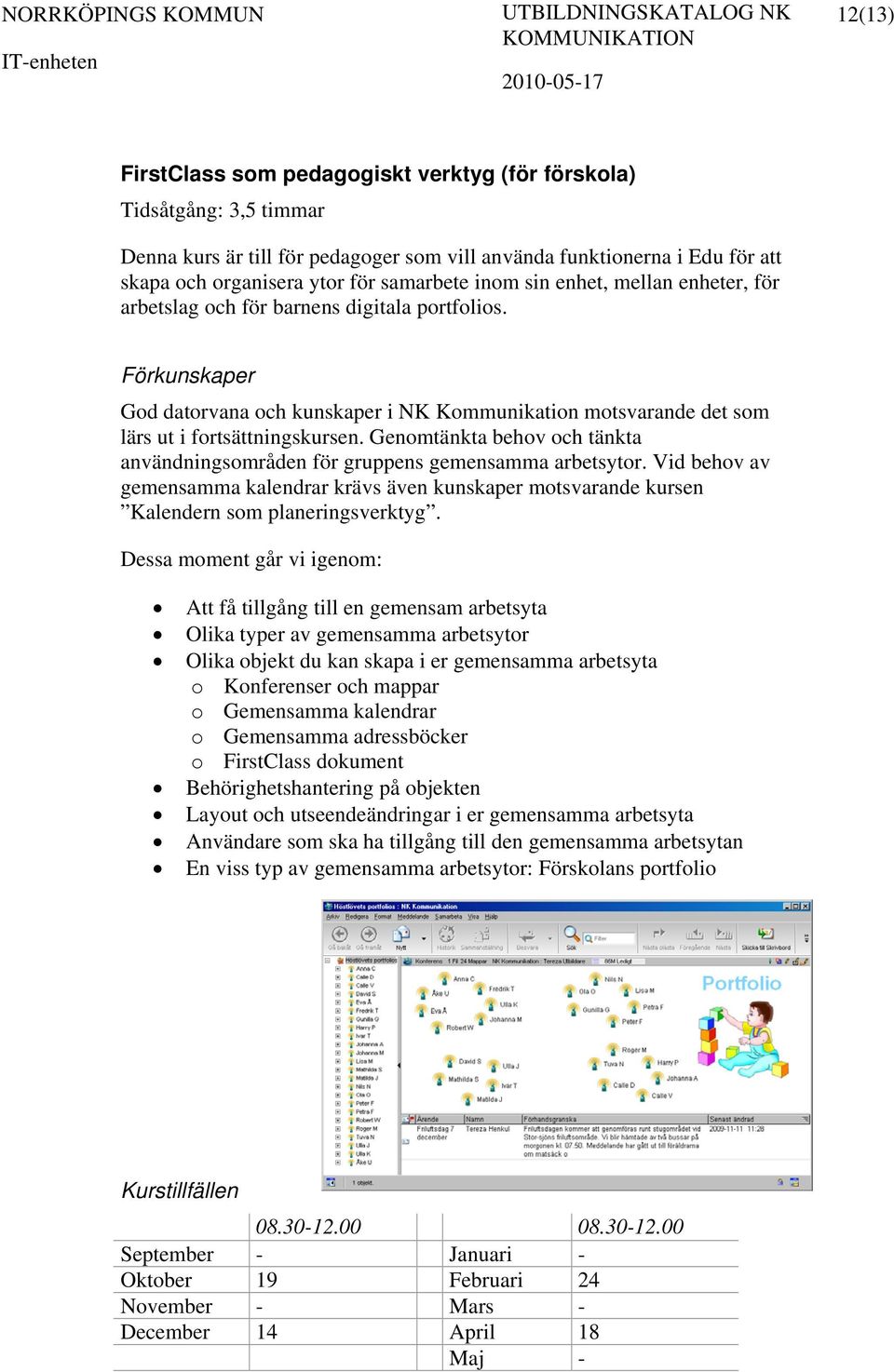 Genomtänkta behov och tänkta användningsområden för gruppens gemensamma arbetsytor. Vid behov av gemensamma kalendrar krävs även kunskaper motsvarande kursen Kalendern som planeringsverktyg.