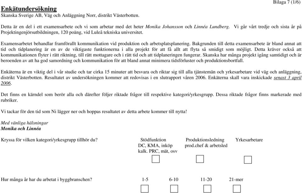 Vi går vårt tredje och sista år på Projektingenjörsutbildningen, 120 poäng, vid Luleå tekniska universitet. Examensarbetet behandlar framförallt kommunikation vid produktion och arbetsplatsplanering.