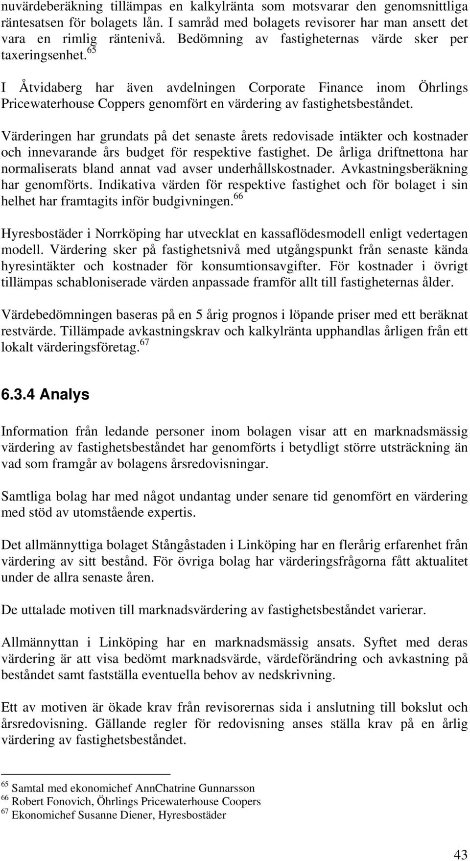 Värderingen har grundats på det senaste årets redovisade intäkter och kostnader och innevarande års budget för respektive fastighet.