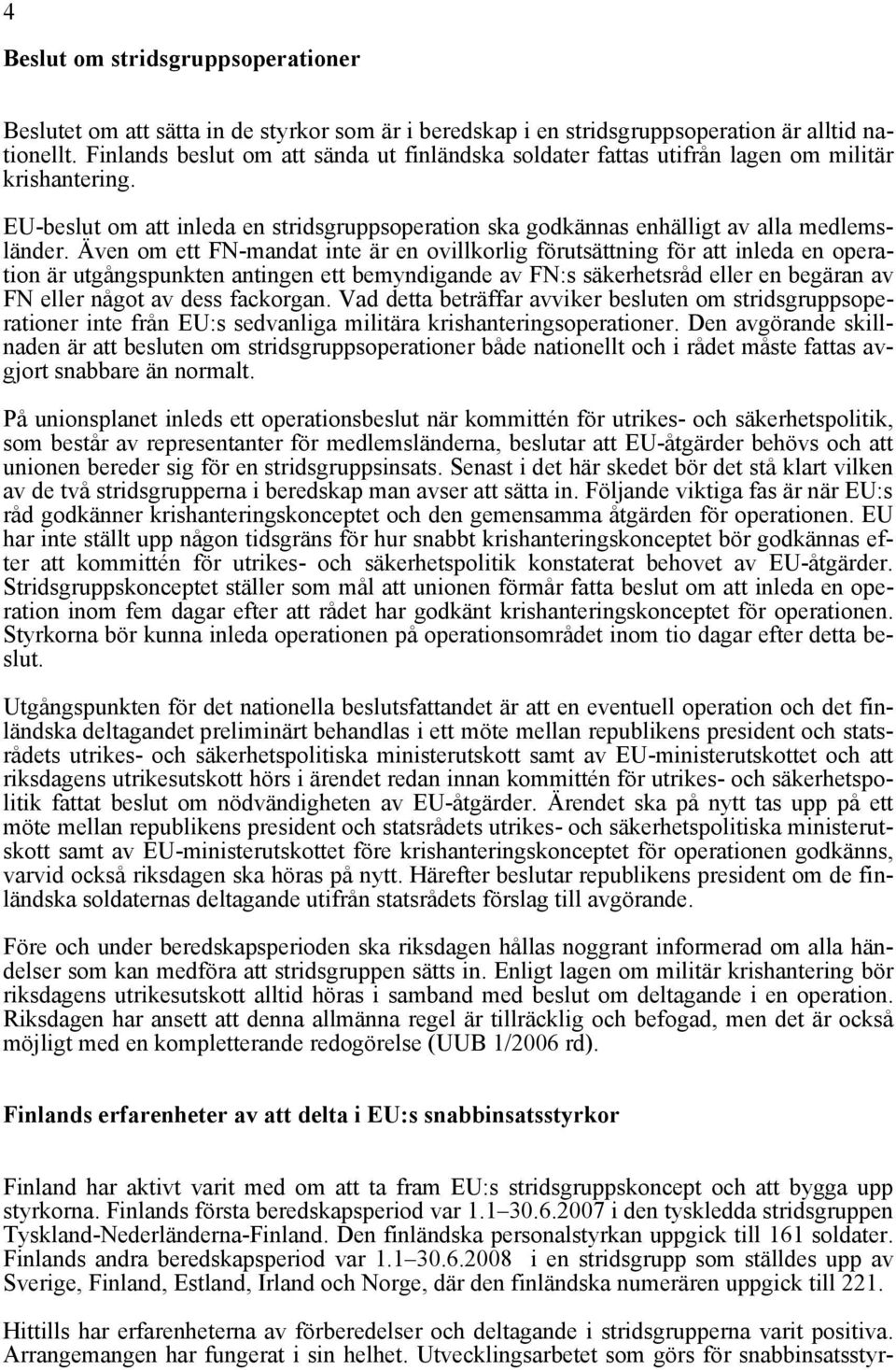 Även om ett FN-mandat inte är en ovillkorlig förutsättning för att inleda en operation är utgångspunkten antingen ett bemyndigande av FN:s säkerhetsråd eller en begäran av FN eller något av dess