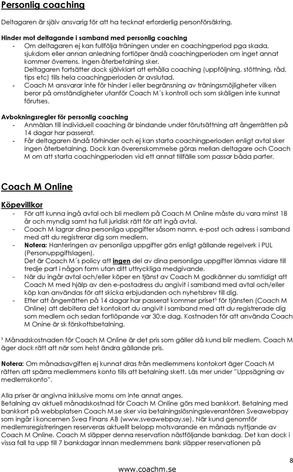 inget annat kommer överrens. Ingen återbetalning sker. Deltagaren fortsätter dock självklart att erhålla coaching (uppföljning, stöttning, råd, tips etc) tills hela coachingperioden är avslutad.