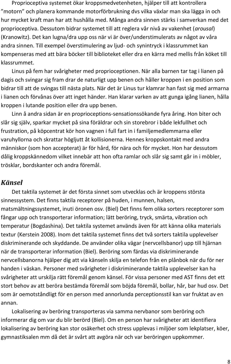Det kan lugna/dra upp oss när vi är över/understimulerats av något av våra andra sinnen.