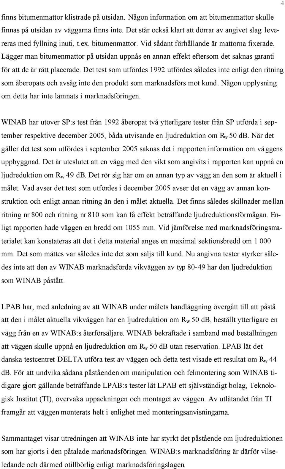 Lägger man bitumenmattor på utsidan uppnås en annan effekt eftersom det saknas garanti för att de är rätt placerade.