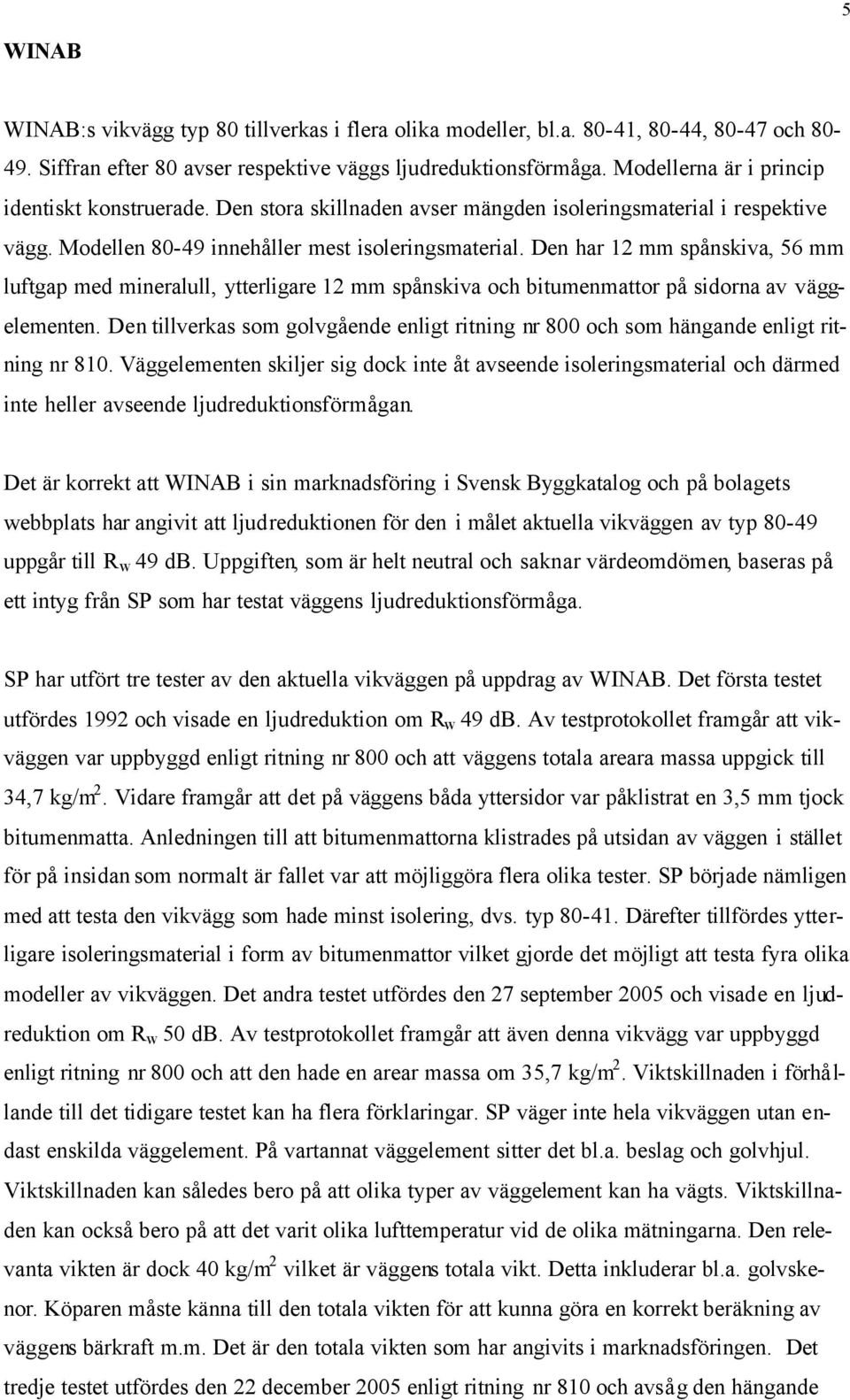 Den har 12 mm spånskiva, 56 mm luftgap med mineralull, ytterligare 12 mm spånskiva och bitumenmattor på sidorna av väggelementen.