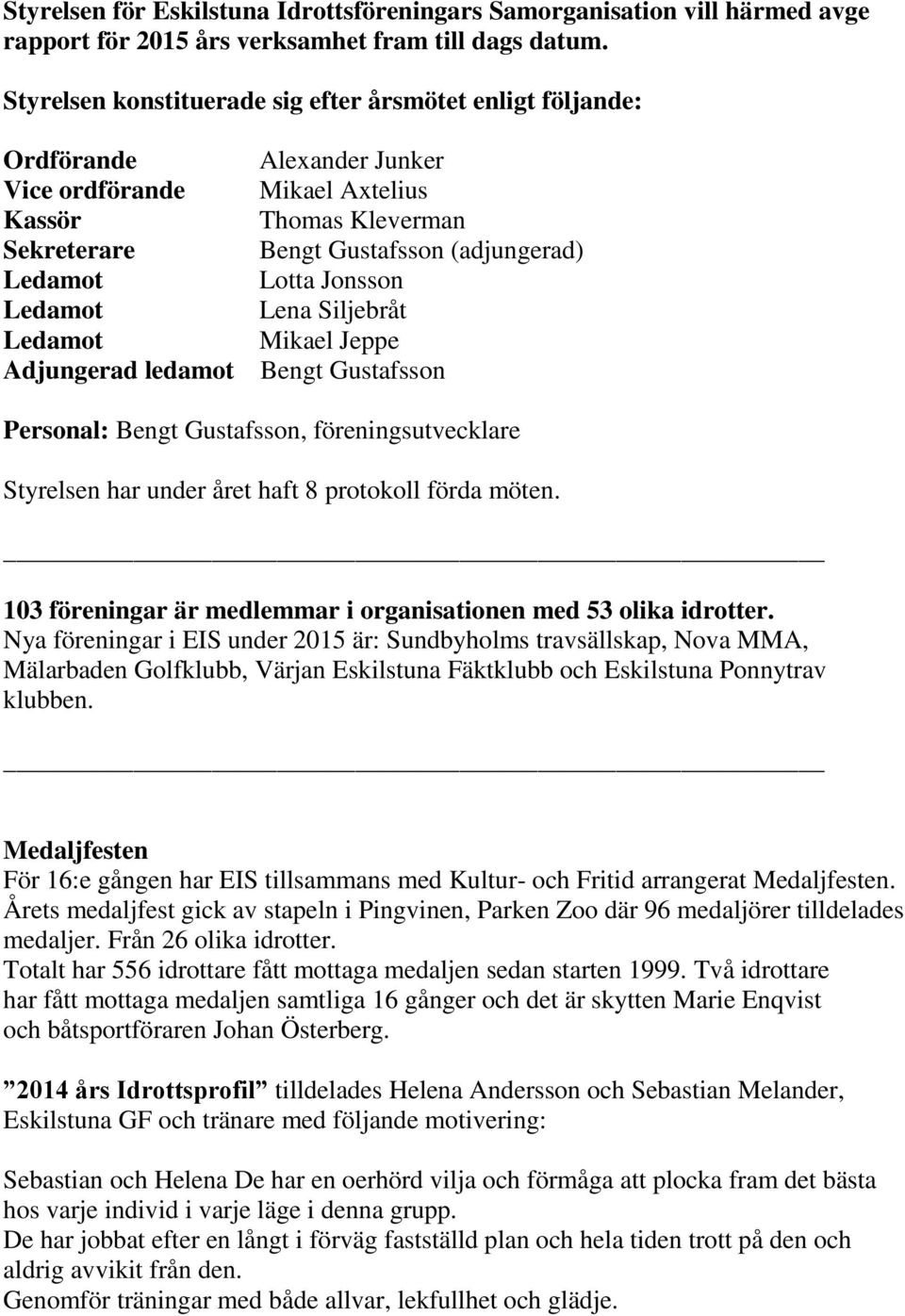 Jonsson Ledamot Lena Siljebråt Ledamot Mikael Jeppe Adjungerad ledamot Bengt Gustafsson Personal: Bengt Gustafsson, föreningsutvecklare Styrelsen har under året haft 8 protokoll förda möten.