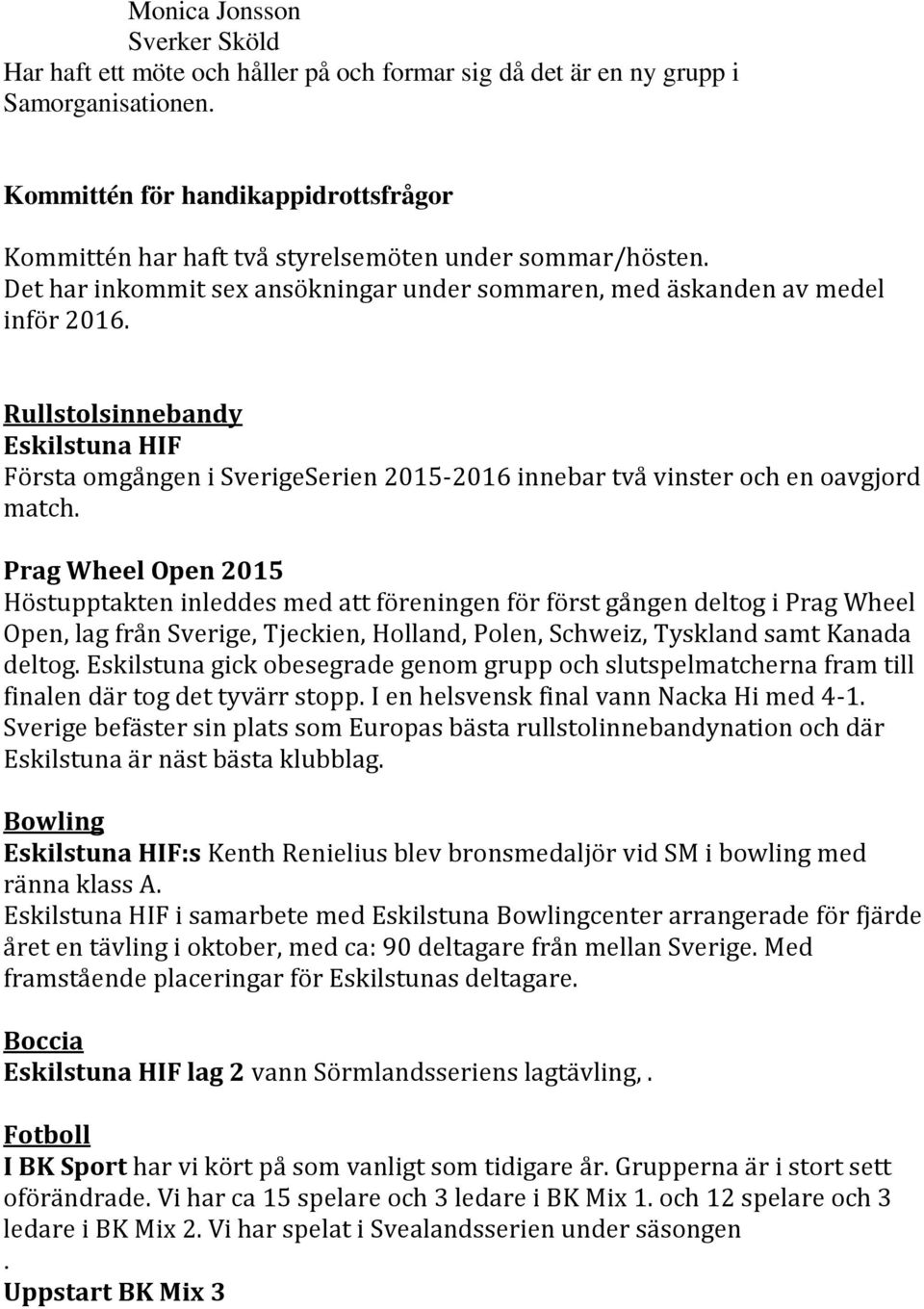 Rullstolsinnebandy Eskilstuna HIF Första omgången i SverigeSerien 2015-2016 innebar två vinster och en oavgjord match.