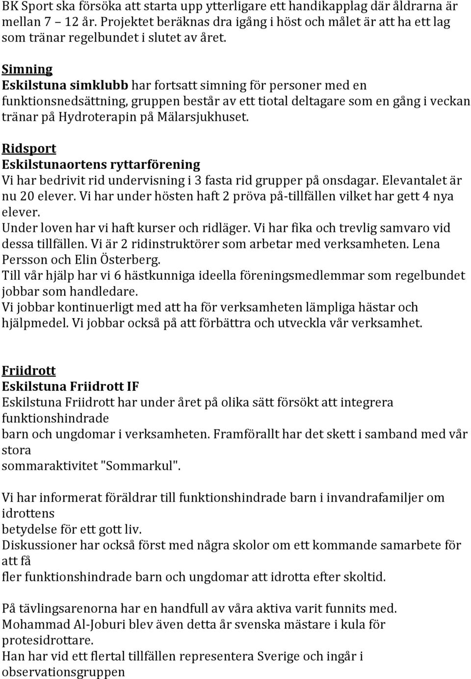 Simning Eskilstuna simklubb har fortsatt simning för personer med en funktionsnedsättning, gruppen består av ett tiotal deltagare som en gång i veckan tränar på Hydroterapin på Mälarsjukhuset.