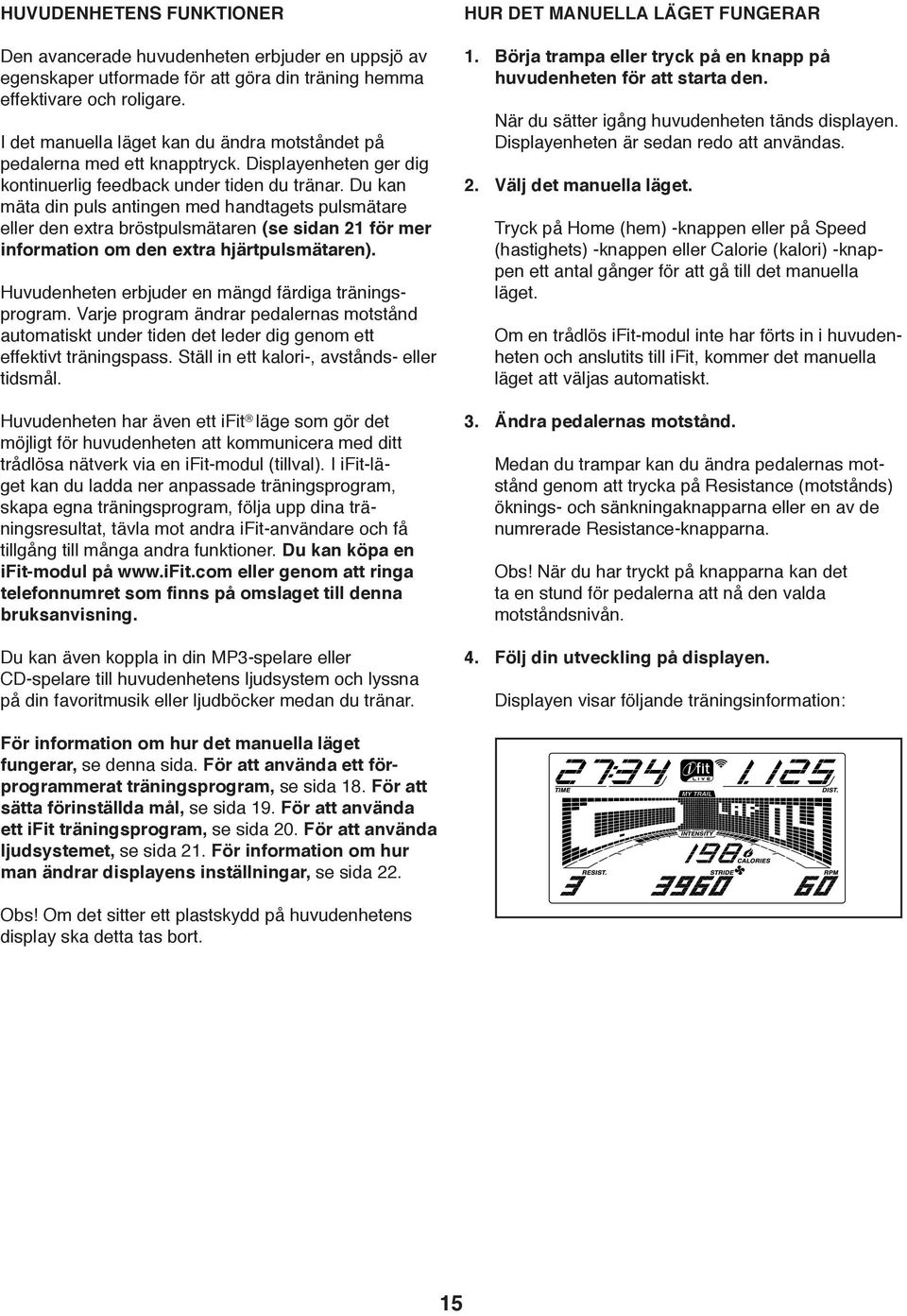 Du kan mäta din puls antingen med handtagets pulsmätare eller den extra bröstpulsmätaren (se sidan 21 för mer information om den extra hjärtpulsmätaren).