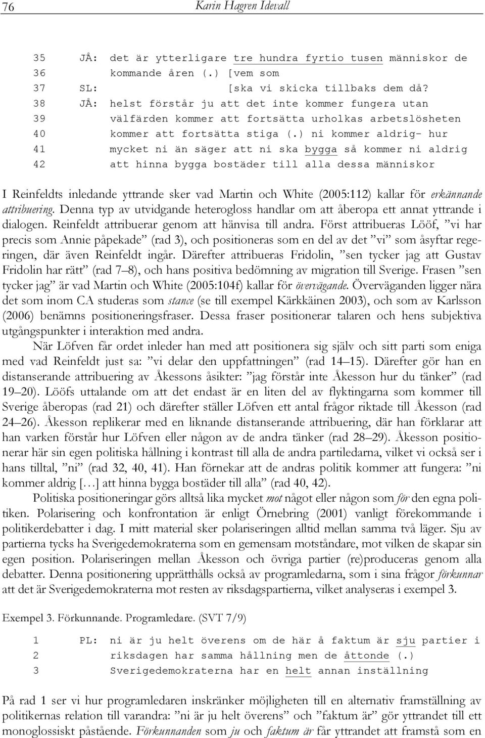 ) ni kommer aldrig- hur 41 mycket ni än säger att ni ska bygga så kommer ni aldrig 42 att hinna bygga bostäder till alla dessa människor I Reinfeldts inledande yttrande sker vad Martin och White