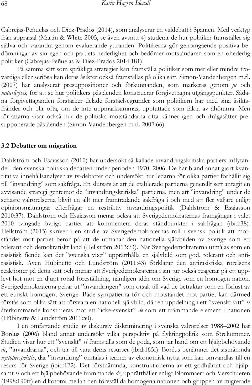 Politikerna gör genomgående positiva bedömningar av sin egen och partiets hederlighet och bedömer motståndaren som en ohederlig politiker (Cabrejas-Peñuelas & Díez-Prados 2014:181).