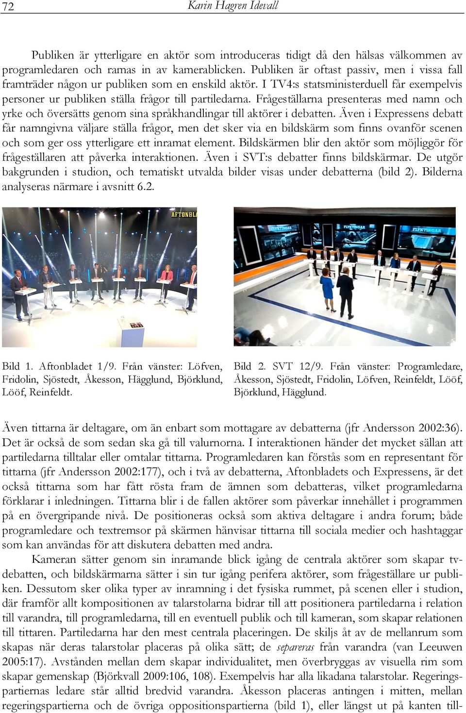 Frågeställarna presenteras med namn och yrke och översätts genom sina språkhandlingar till aktörer i debatten.