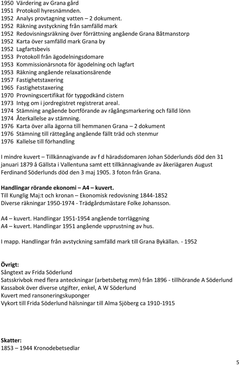 ägodelningsdomare 1953 Kommissionärsnota för ägodelning och lagfart 1953 Räkning angående relaxationsärende 1957 Fastighetstaxering 1965 Fastighetstaxering 1970 Provningscertifikat för typgodkänd