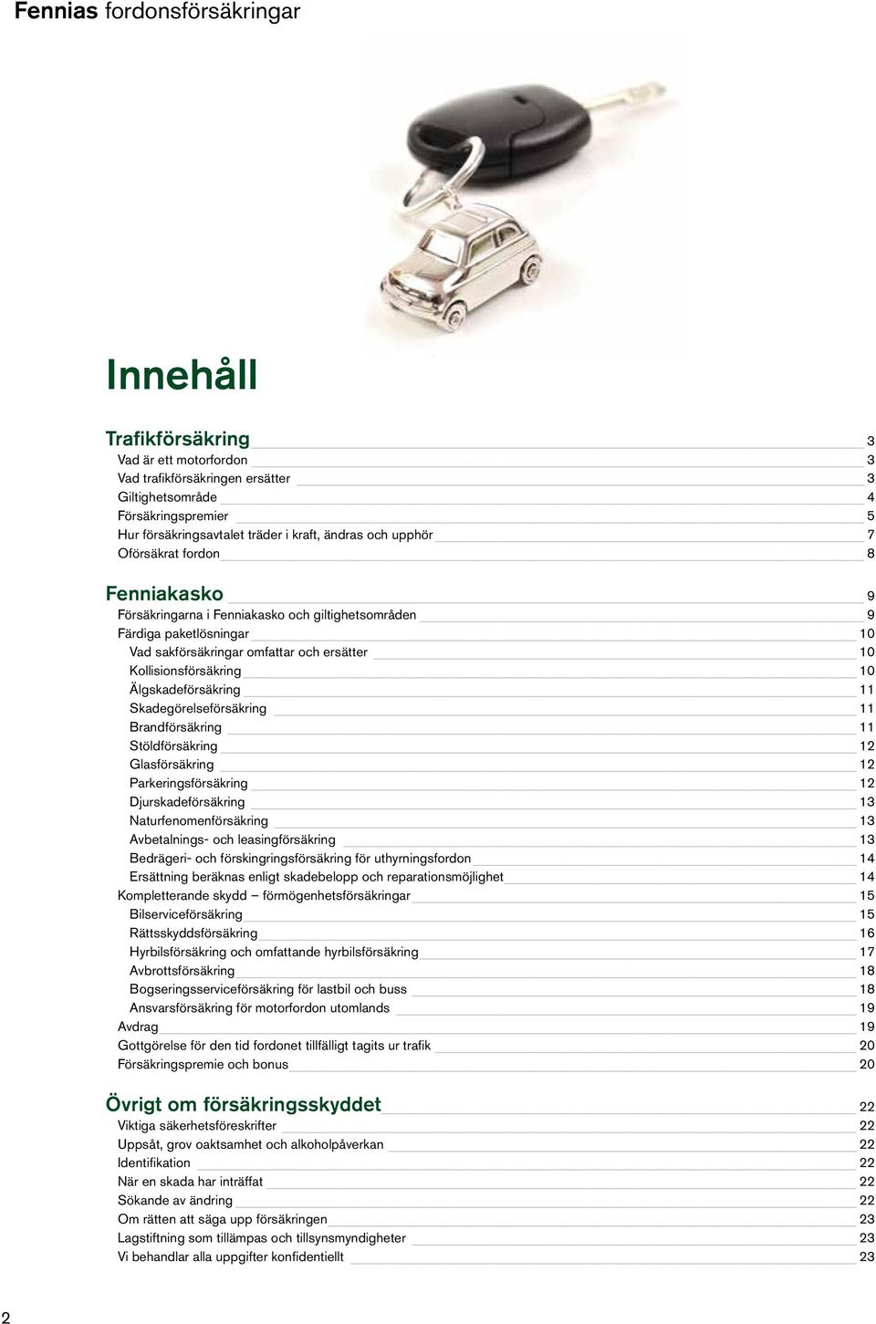 10 Älgskadeförsäkring 11 Skadegörelseförsäkring 11 Brandförsäkring 11 Stöldförsäkring 12 Glasförsäkring 12 Parkeringsförsäkring 12 Djurskadeförsäkring 13 Naturfenomenförsäkring 13 Avbetalnings- och