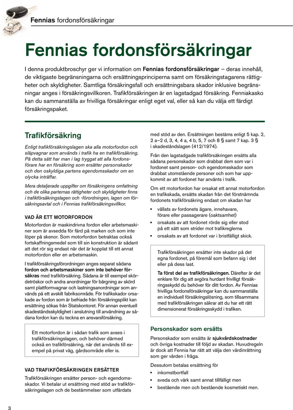 Trafikförsäkringen är en lagstadgad försäkring. Fenniakasko kan du sammanställa av frivilliga försäkringar enligt eget val, eller så kan du välja ett färdigt försäkringspaket.