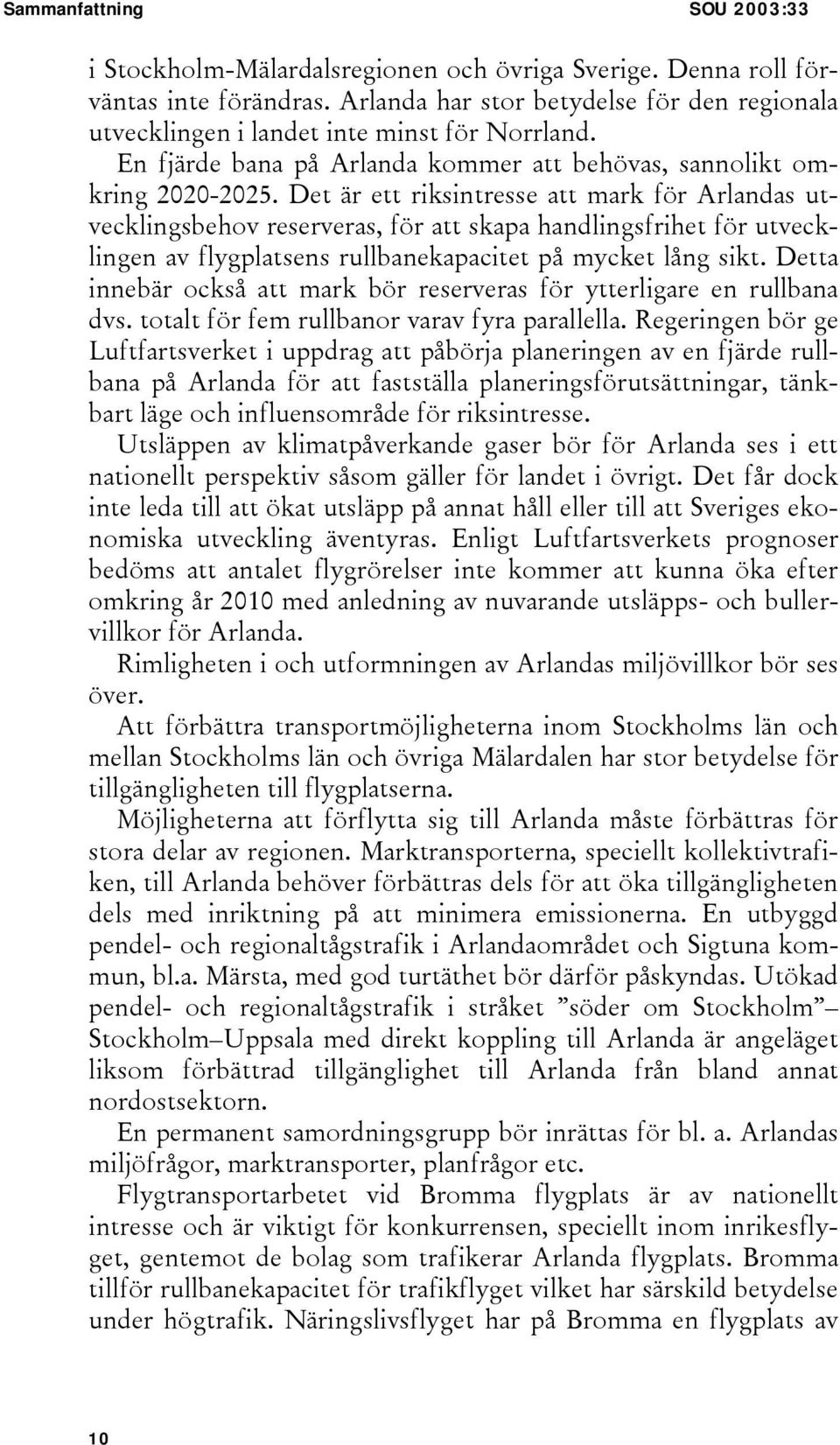Det är ett riksintresse att mark för Arlandas utvecklingsbehov reserveras, för att skapa handlingsfrihet för utvecklingen av flygplatsens rullbanekapacitet på mycket lång sikt.