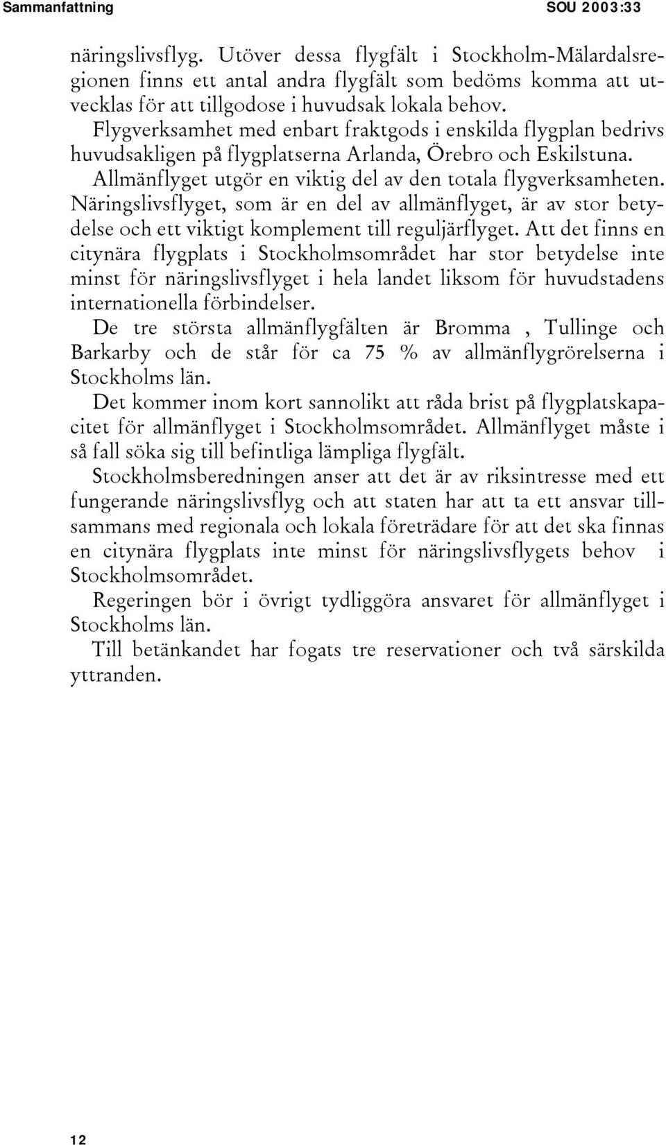 Flygverksamhet med enbart fraktgods i enskilda flygplan bedrivs huvudsakligen på flygplatserna Arlanda, Örebro och Eskilstuna. Allmänflyget utgör en viktig del av den totala flygverksamheten.