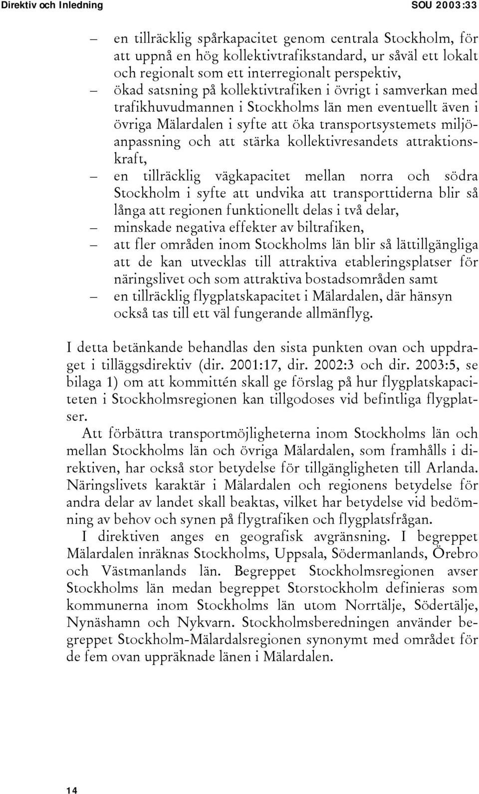 och att stärka kollektivresandets attraktionskraft, en tillräcklig vägkapacitet mellan norra och södra Stockholm i syfte att undvika att transporttiderna blir så långa att regionen funktionellt delas