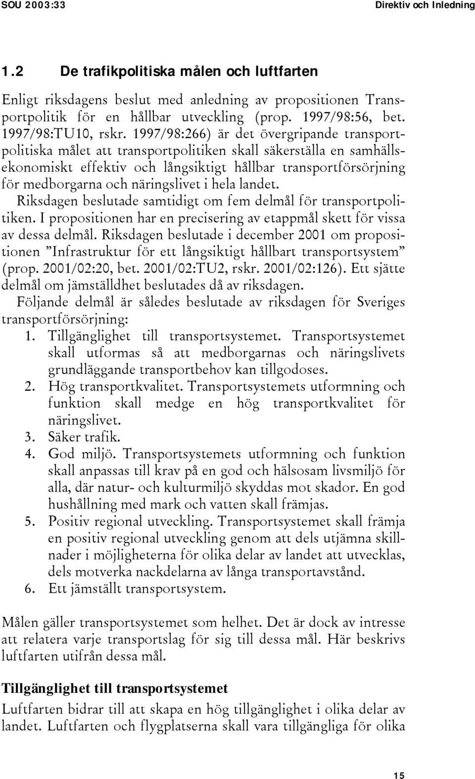 1997/98:266) är det övergripande transportpolitiska målet att transportpolitiken skall säkerställa en samhällsekonomiskt effektiv och långsiktigt hållbar transportförsörjning för medborgarna och