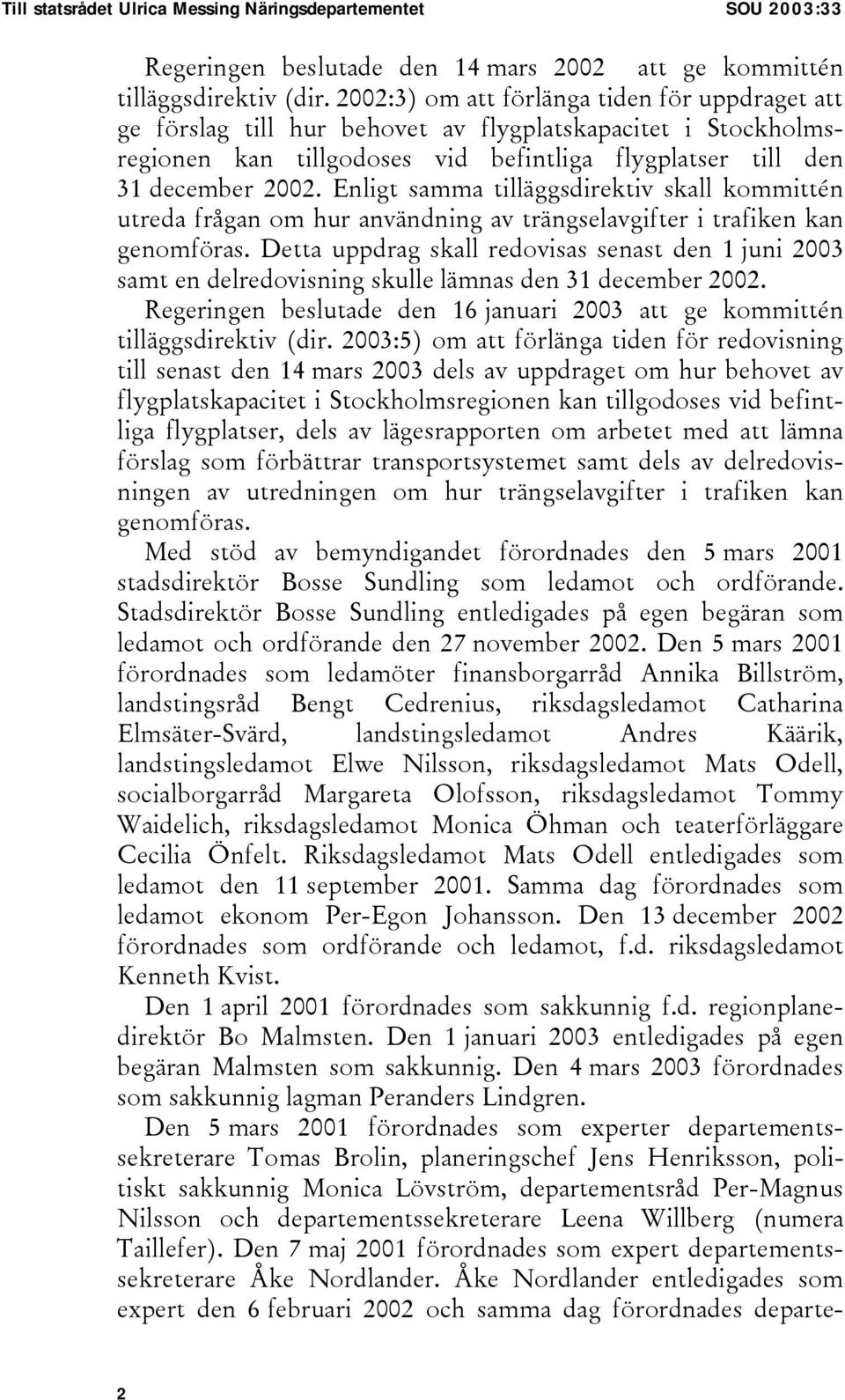 Enligt samma tilläggsdirektiv skall kommittén utreda frågan om hur användning av trängselavgifter i trafiken kan genomföras.
