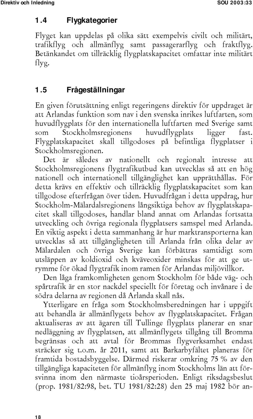 5 Frågeställningar En given förutsättning enligt regeringens direktiv för uppdraget är att Arlandas funktion som nav i den svenska inrikes luftfarten, som huvudflygplats för den internationella