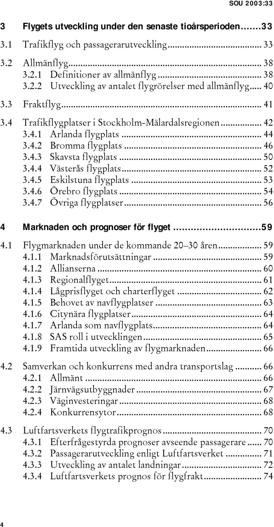 .. 52 3.4.5 Eskilstuna flygplats... 53 3.4.6 Örebro flygplats... 54 3.4.7 Övriga flygplatser... 56 4 Marknaden och prognoser för flyget...59 4.1 Flygmarknaden under de kommande 20 30 åren... 59 4.1.1 Marknadsförutsättningar.