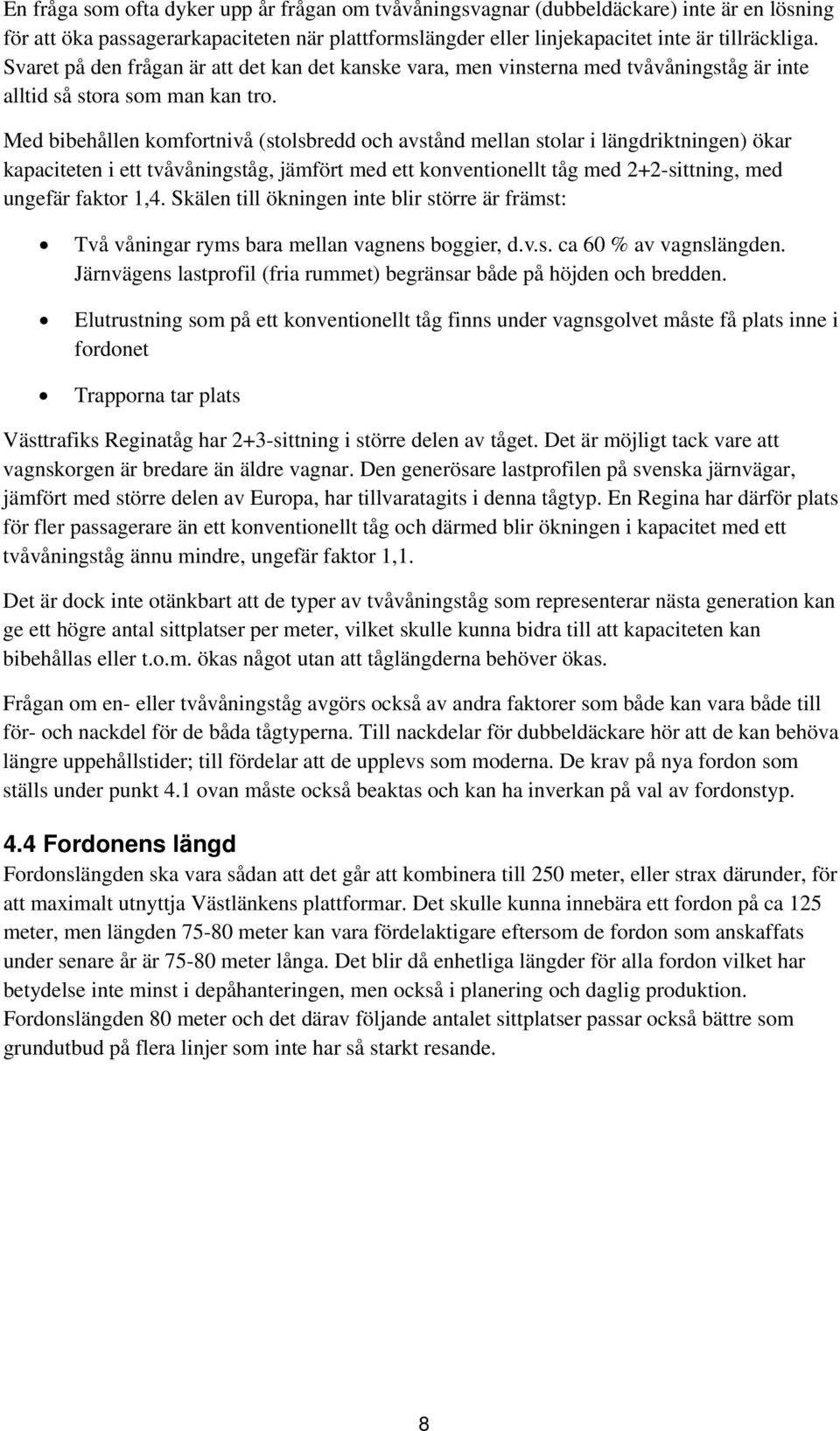 Med bibehållen komfortnivå (stolsbredd och avstånd mellan stolar i längdriktningen) ökar kapaciteten i ett tvåvåningståg, jämfört med ett konventionellt tåg med 2+2-sittning, med ungefär faktor 1,4.