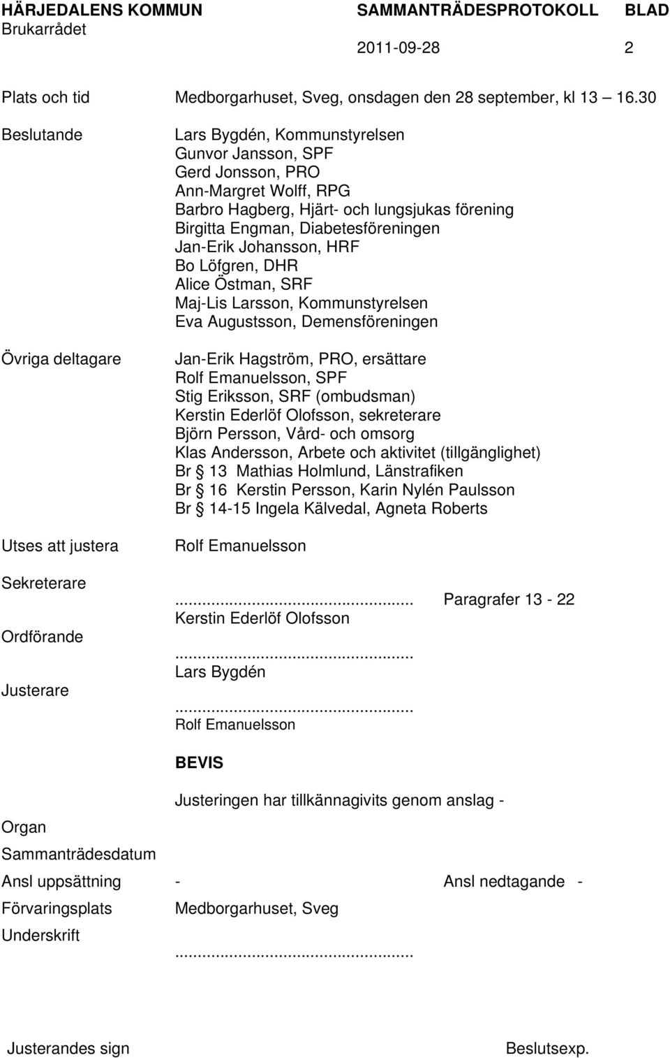 lungsjukas förening Birgitta Engman, Diabetesföreningen Jan-Erik Johansson, HRF Bo Löfgren, DHR Alice Östman, SRF Maj-Lis Larsson, Kommunstyrelsen Eva Augustsson, Demensföreningen Jan-Erik Hagström,