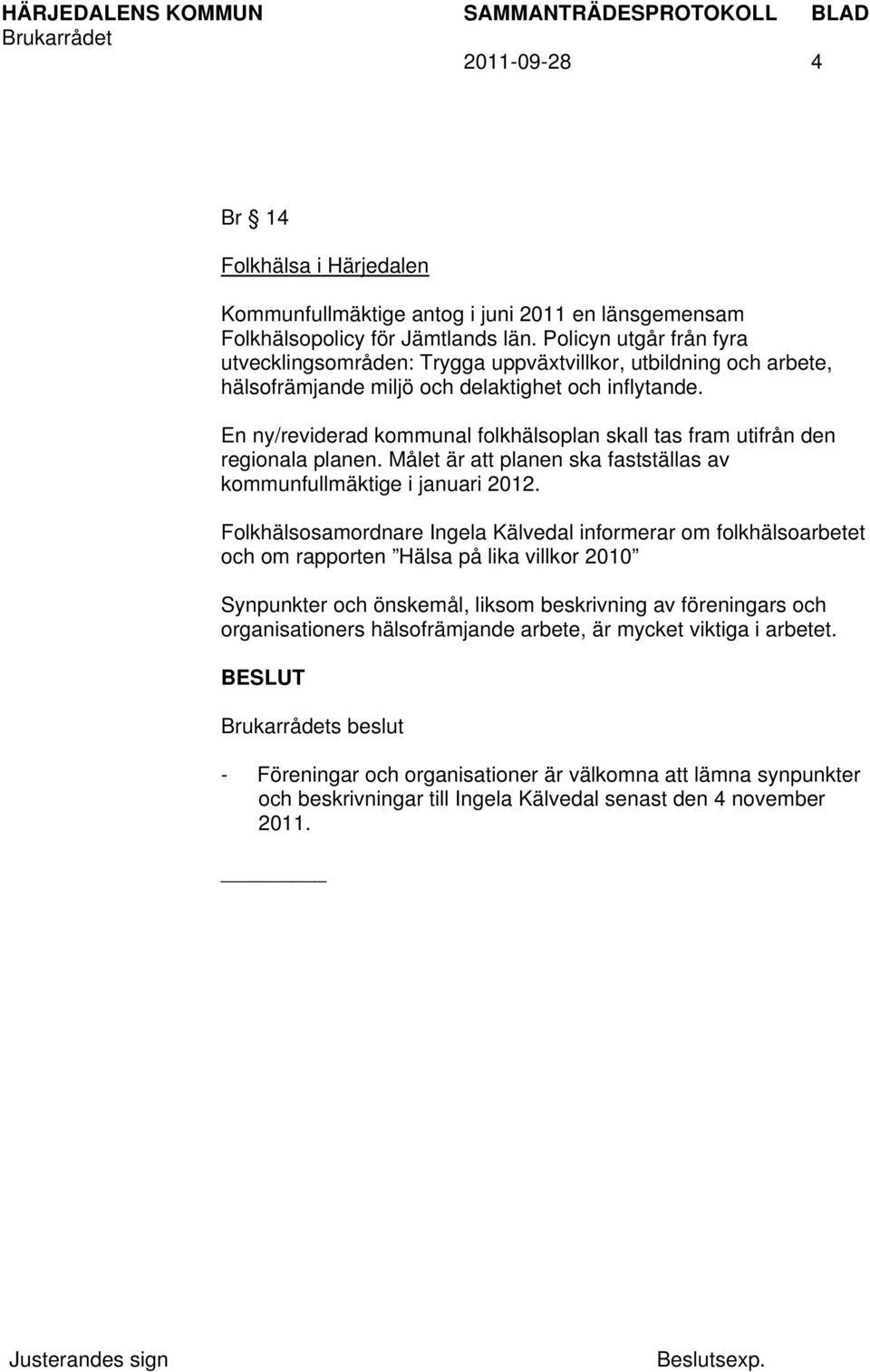 En ny/reviderad kommunal folkhälsoplan skall tas fram utifrån den regionala planen. Målet är att planen ska fastställas av kommunfullmäktige i januari 2012.