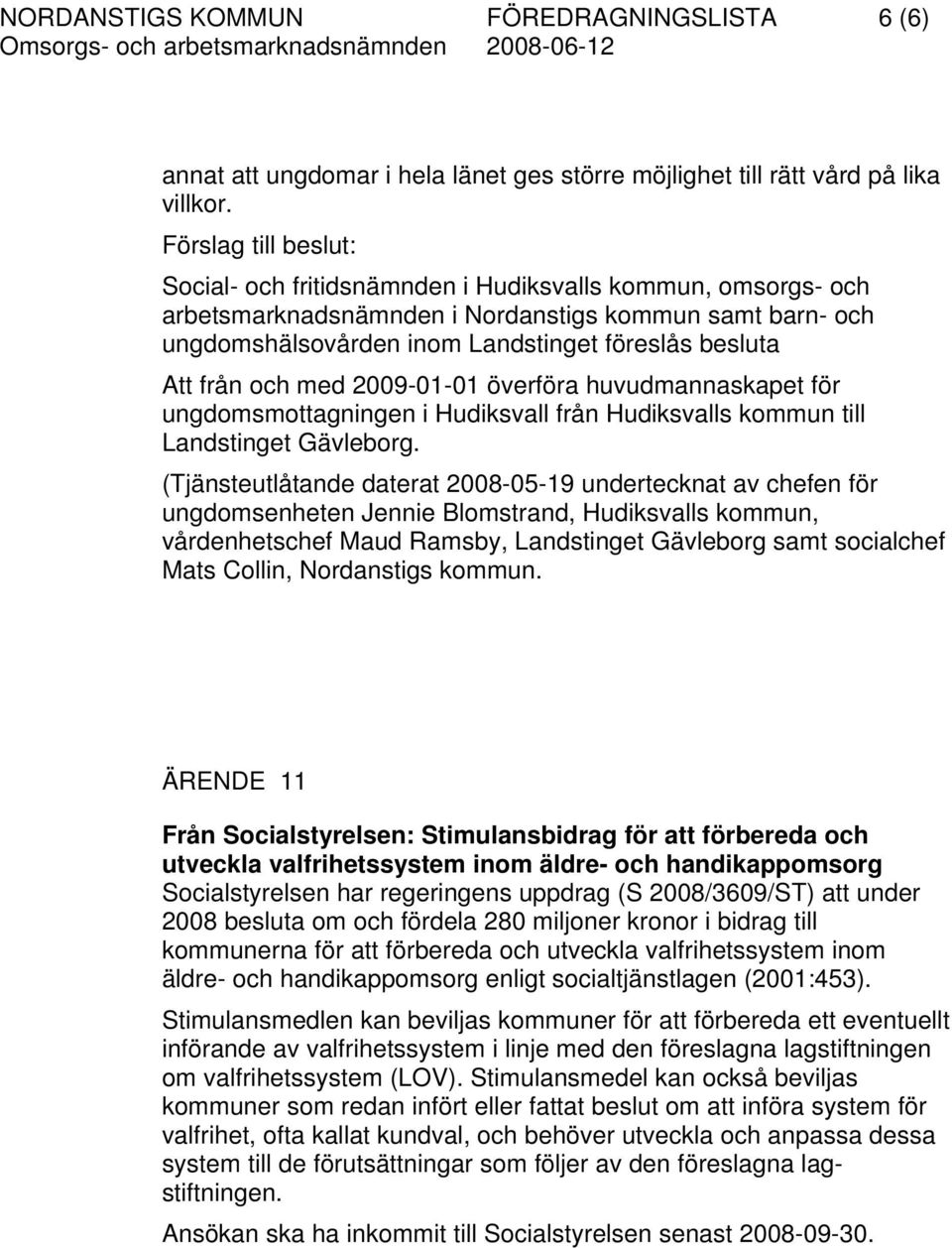 från och med 2009-01-01 överföra huvudmannaskapet för ungdomsmottagningen i Hudiksvall från Hudiksvalls kommun till Landstinget Gävleborg.