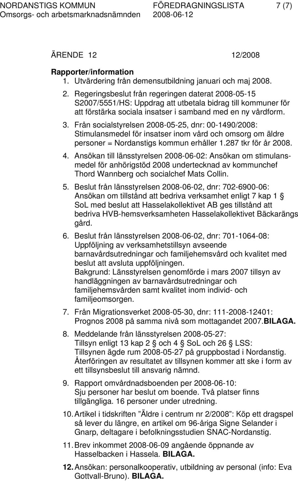 Från socialstyrelsen 2008-05-25, dnr: 00-1490/2008: Stimulansmedel för insatser inom vård och omsorg om äldre personer = Nordanstigs kommun erhåller 1.287 tkr för år 2008. 4.