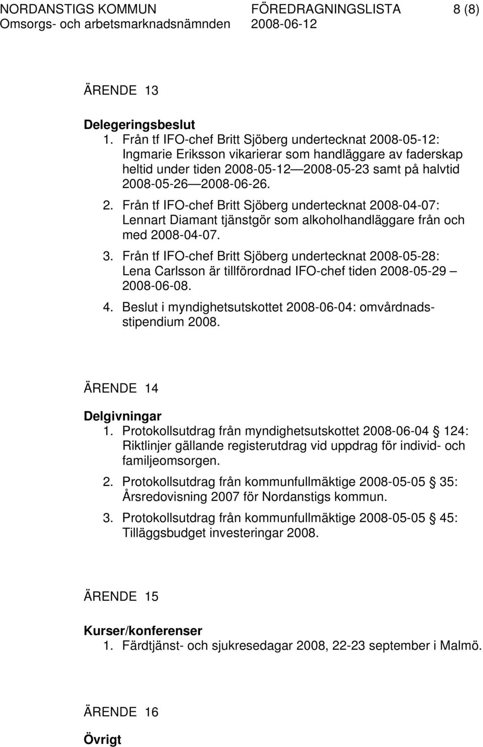 3. Från tf IFO-chef Britt Sjöberg undertecknat 2008-05-28: arlsson är tillförordnad IFO-chef tiden 2008-05-29 2008-06-08. 4. Beslut i myndighetsutskottet 2008-06-04: omvårdnadsstipendium 2008.