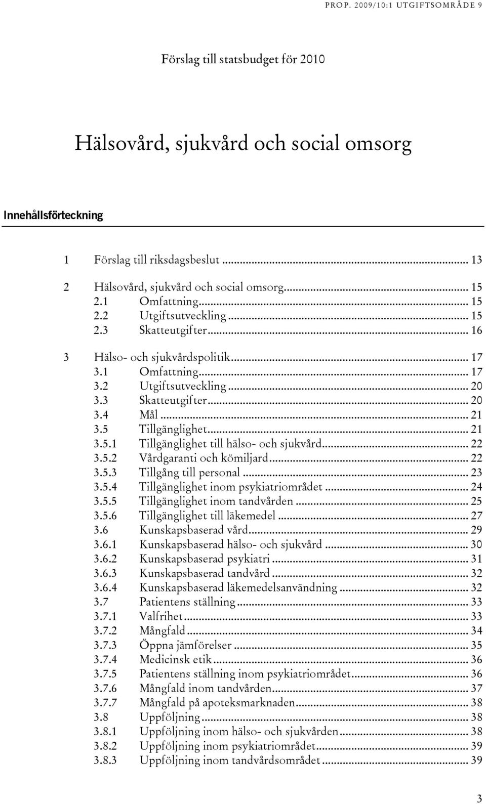 .. 22 3.5.2 Vårdgaranti och kömiljard... 22 3.5.3 Tillgång till personal... 23 3.5.4 Tillgänglighet inom psykiatriområdet... 24 3.5.5 Tillgänglighet inom tandvården... 25 3.5.6 Tillgänglighet till läkemedel.