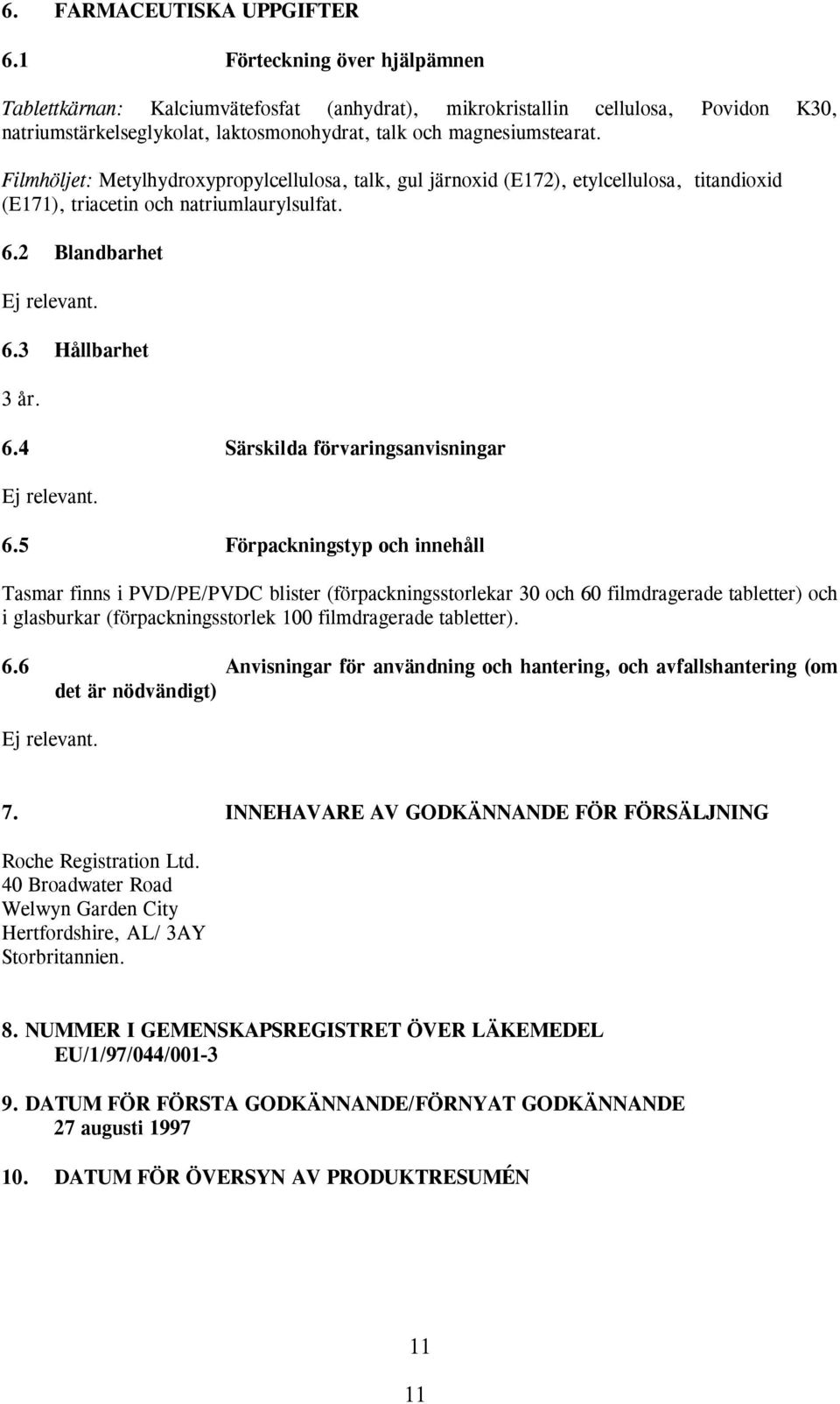 Filmhöljet: Metylhydroxypropylcellulosa, talk, gul järnoxid (E172), etylcellulosa, titandioxid (E171), triacetin och natriumlaurylsulfat. 6.2 Blandbarhet Ej relevant. 6.3 Hållbarhet 3 år. 6.4 Särskilda förvaringsanvisningar Ej relevant.
