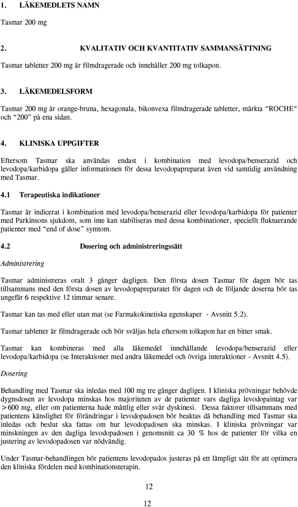 KLINISKA UPPGIFTER Eftersom Tasmar ska användas endast i kombination med levodopa/benserazid och levodopa/karbidopa gäller informationen för dessa levodopapreparat även vid samtidig användning med