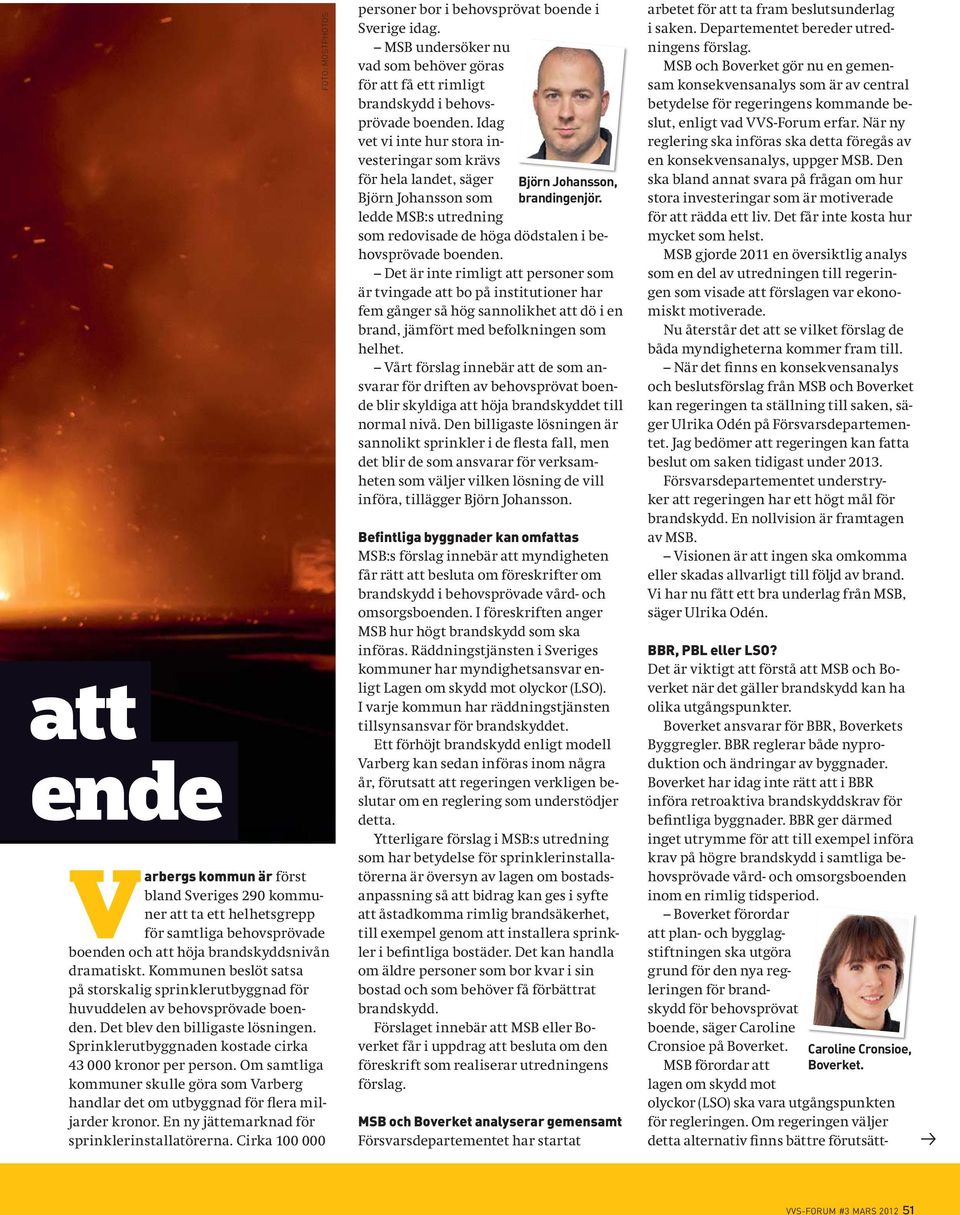 brandskyddsnivån dramatiskt. Kommunen beslöt satsa på storskalig sprinklerutbyggnad för huvuddelen av behovsprövade boenden. Det blev den billigaste lösningen.
