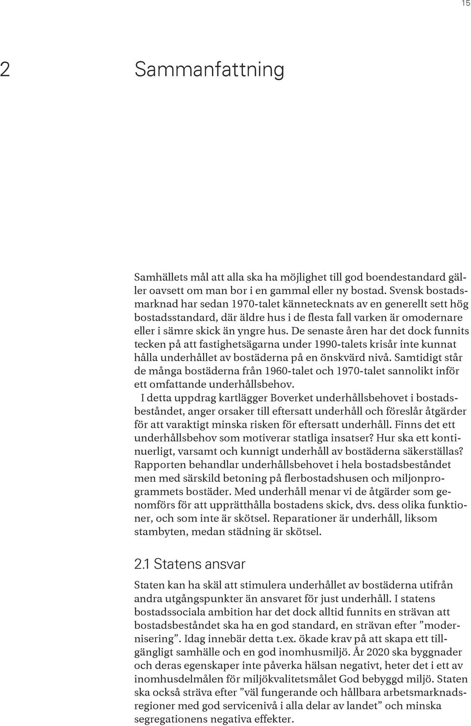 De senaste åren har det dock funnits tecken på att fastighetsägarna under 1990-talets krisår inte kunnat hålla underhållet av bostäderna på en önskvärd nivå.