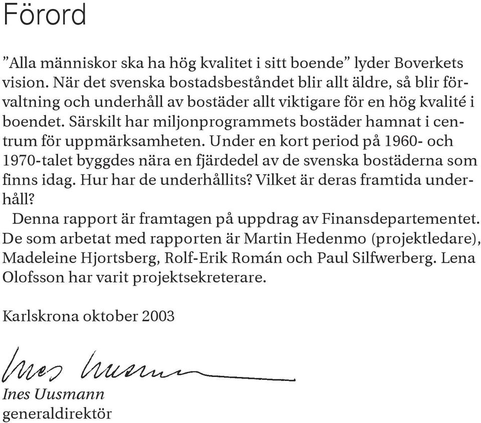 Särskilt har miljonprogrammets bostäder hamnat i centrum för uppmärksamheten. Under en kort period på 1960- och 1970-talet byggdes nära en fjärdedel av de svenska bostäderna som finns idag.