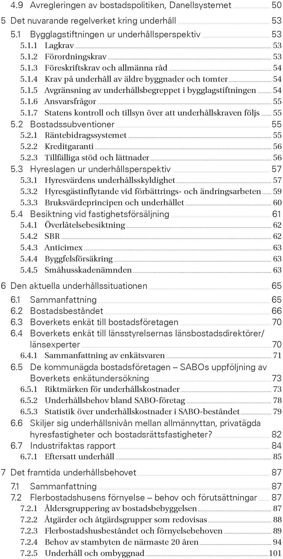 .. 54 5.1.6 Ansvarsfrågor... 55 5.1.7 Statens kontroll och tillsyn över att underhållskraven följs... 55 5.2 Bostadssubventioner... 55 5.2.1 Räntebidragssystemet... 55 5.2.2 Kreditgaranti... 56 5.2.3 Tillfälliga stöd och lättnader.
