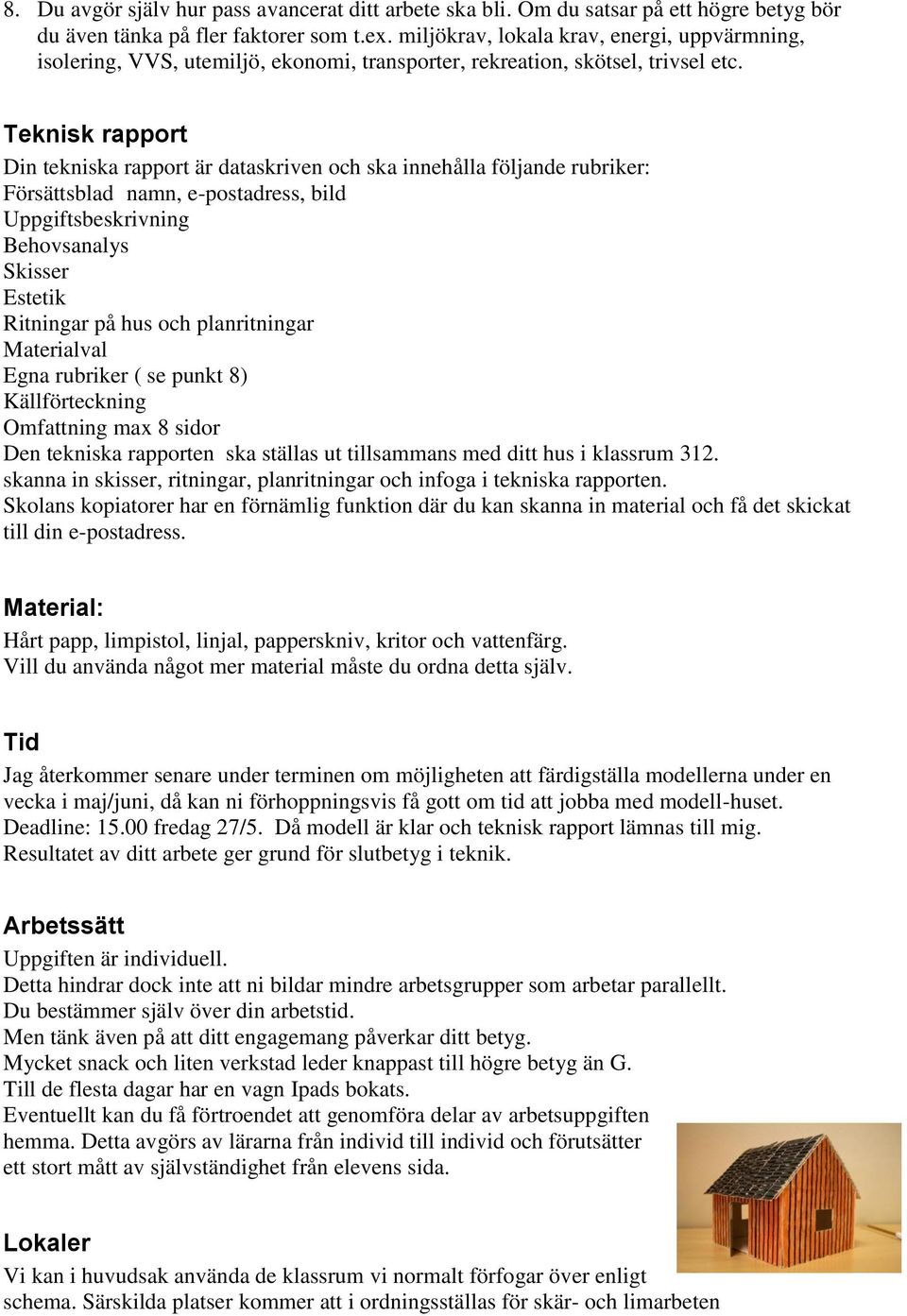 Teknisk rapport Din tekniska rapport är dataskriven och ska innehålla följande rubriker: Försättsblad namn, e-postadress, bild Uppgiftsbeskrivning Behovsanalys Skisser Estetik Ritningar på hus och